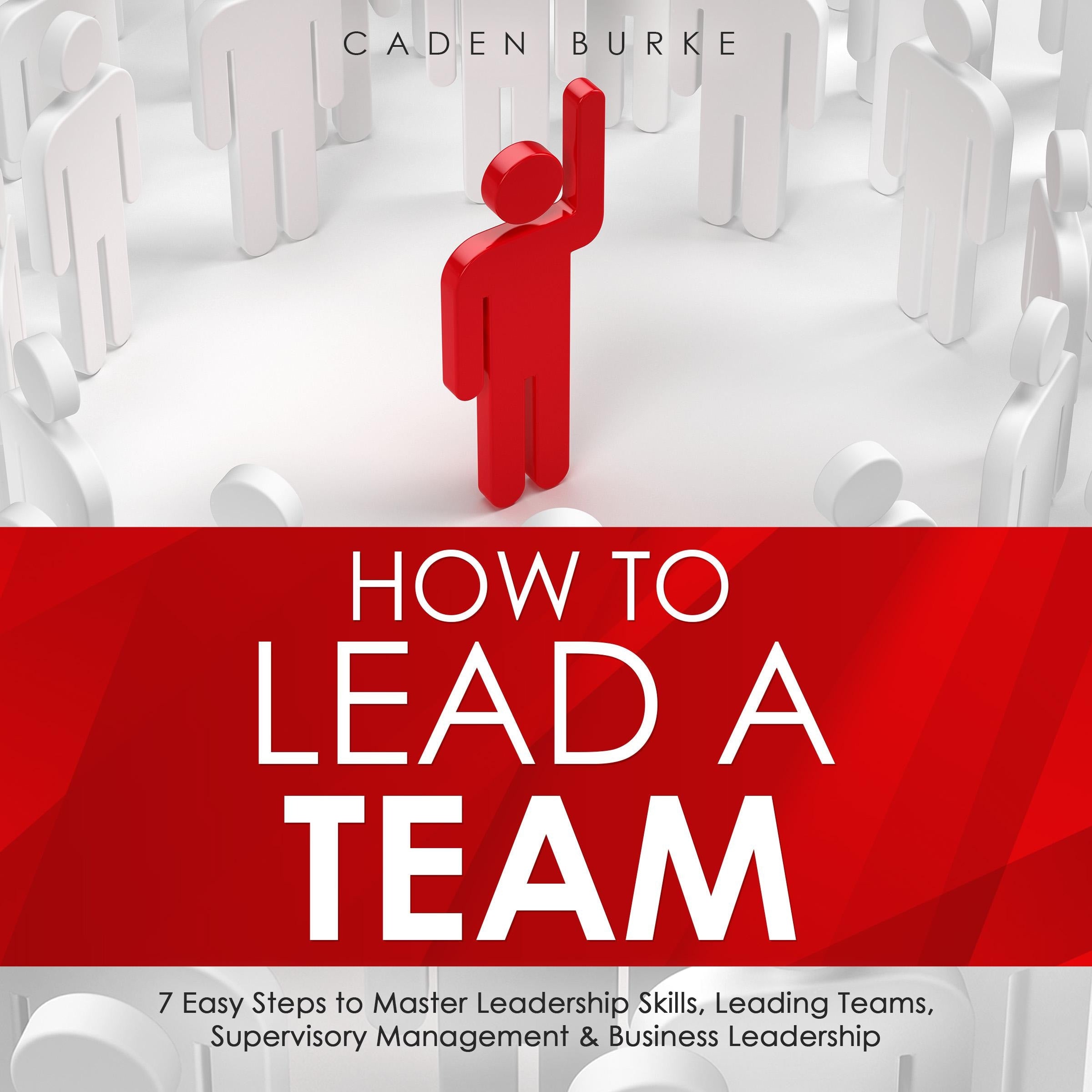 How to Lead a Team: 7 Easy Steps to Master Leadership Skills, Leading Teams, Supervisory Management &amp; Business Leadership