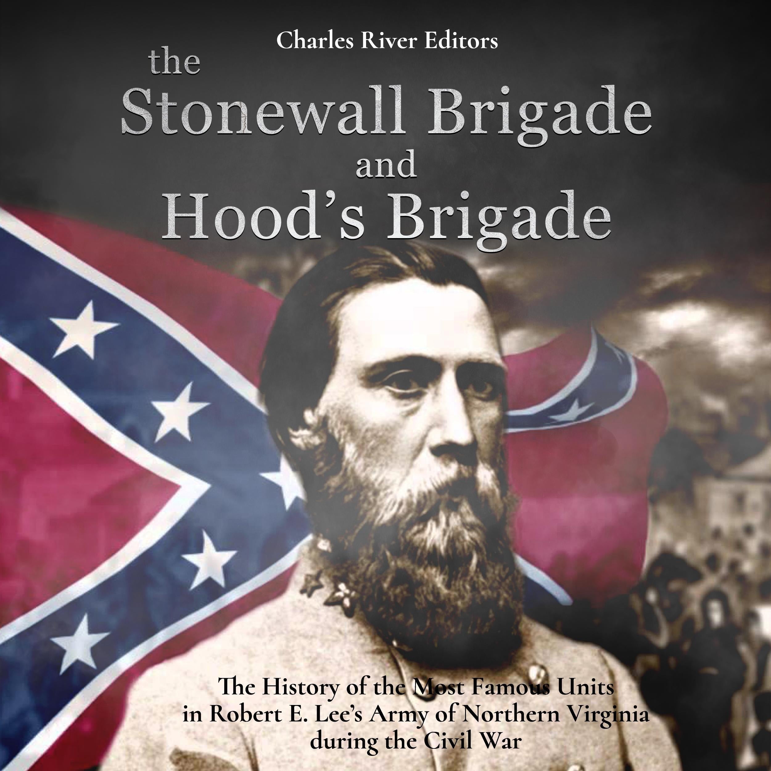 The Stonewall Brigade and Hood's Brigade: The History of the Most Famous Units in Robert E. Lee's Army of Northern Virginia during the Civil War