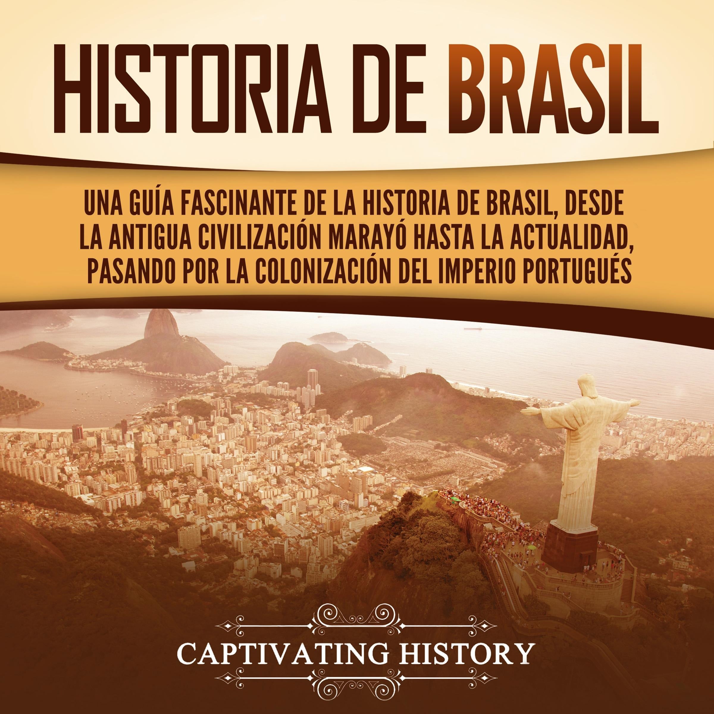 Historia de Brasil: Una guía fascinante de la historia de Brasil, desde la antigua civilización marayó hasta la actualidad, pasando por la colonización del Imperio portugués
