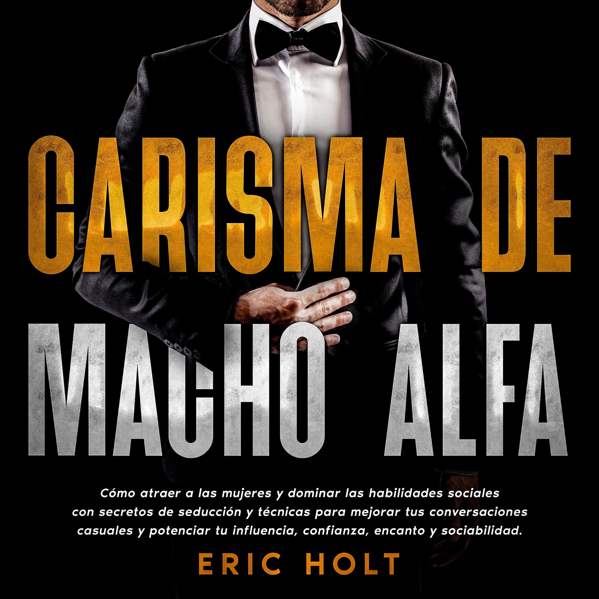 Carisma De Macho Alfa: Cómo atraer a las mujeres y dominar las habilidades sociales con secretos de seducción y técnicas para mejorar tus conversaciones casuales y potenciar tu influencia, confianza, encanto y sociabilidad.