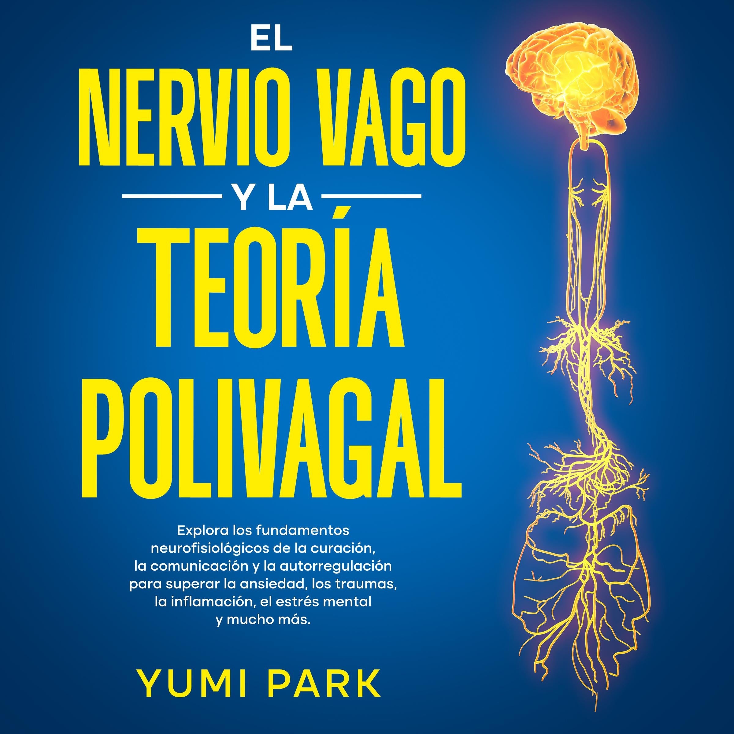 El Nervio Vago Y La Teoría Polivagal: Explora los fundamentos neurofisiológicos de la curación, la comunicación y la autorregulación para superar la ansiedad, los traumas, la inflamación, el estrés mental y mucho más.