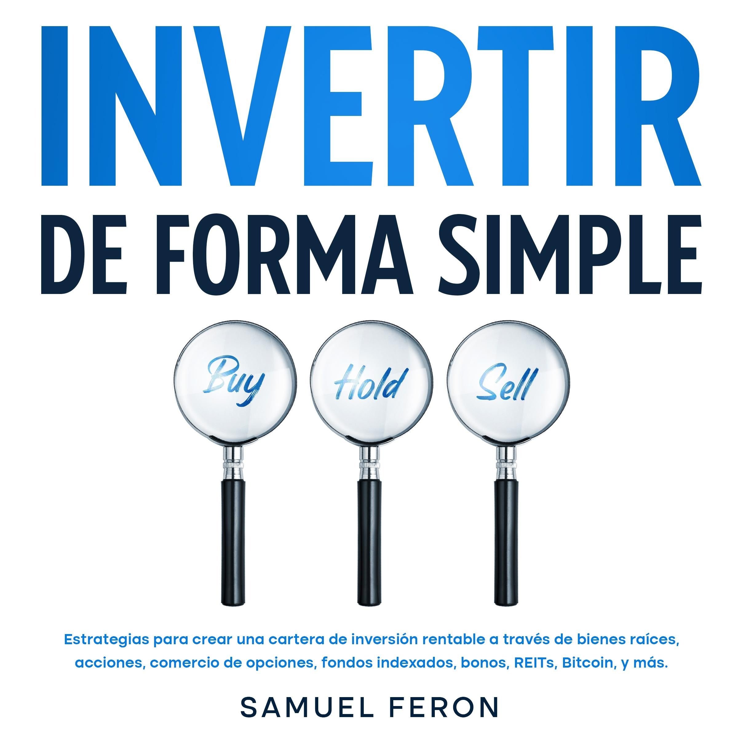 Invertir De Forma Simple: Estrategias para crear una cartera de inversión rentable a través de bienes raíces, acciones, comercio de opciones, fondos indexados, bonos, REITs, Bitcoin, y más.