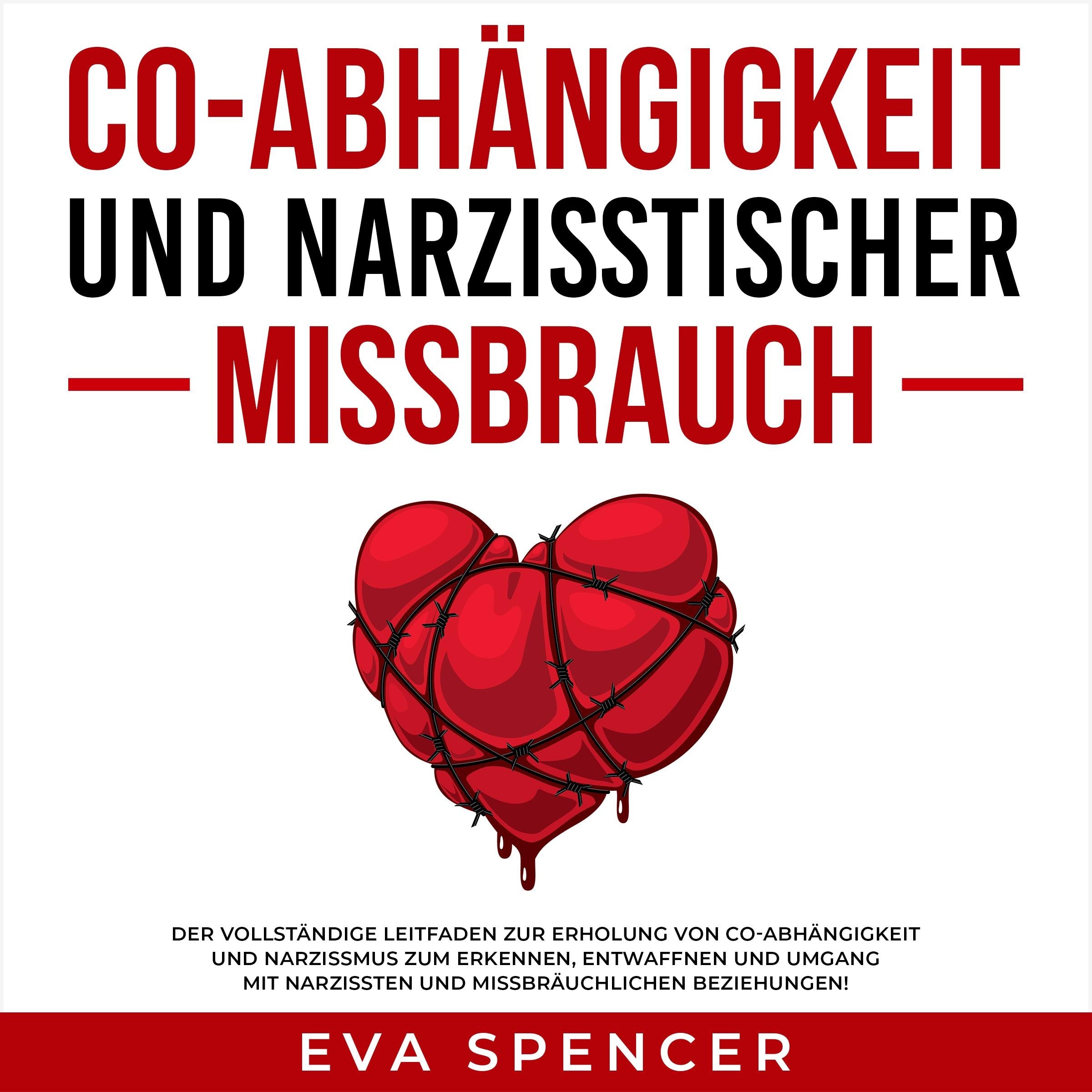 Co-Abhängigkeit und narzisstischer Missbrauch: Der vollständige Leitfaden zur Erholung von Co-Abhängigkeit und Narzissmus zum Erkennen, Entwaffnen und Umgang mit Narzissten und missbräuchlichen Beziehungen!