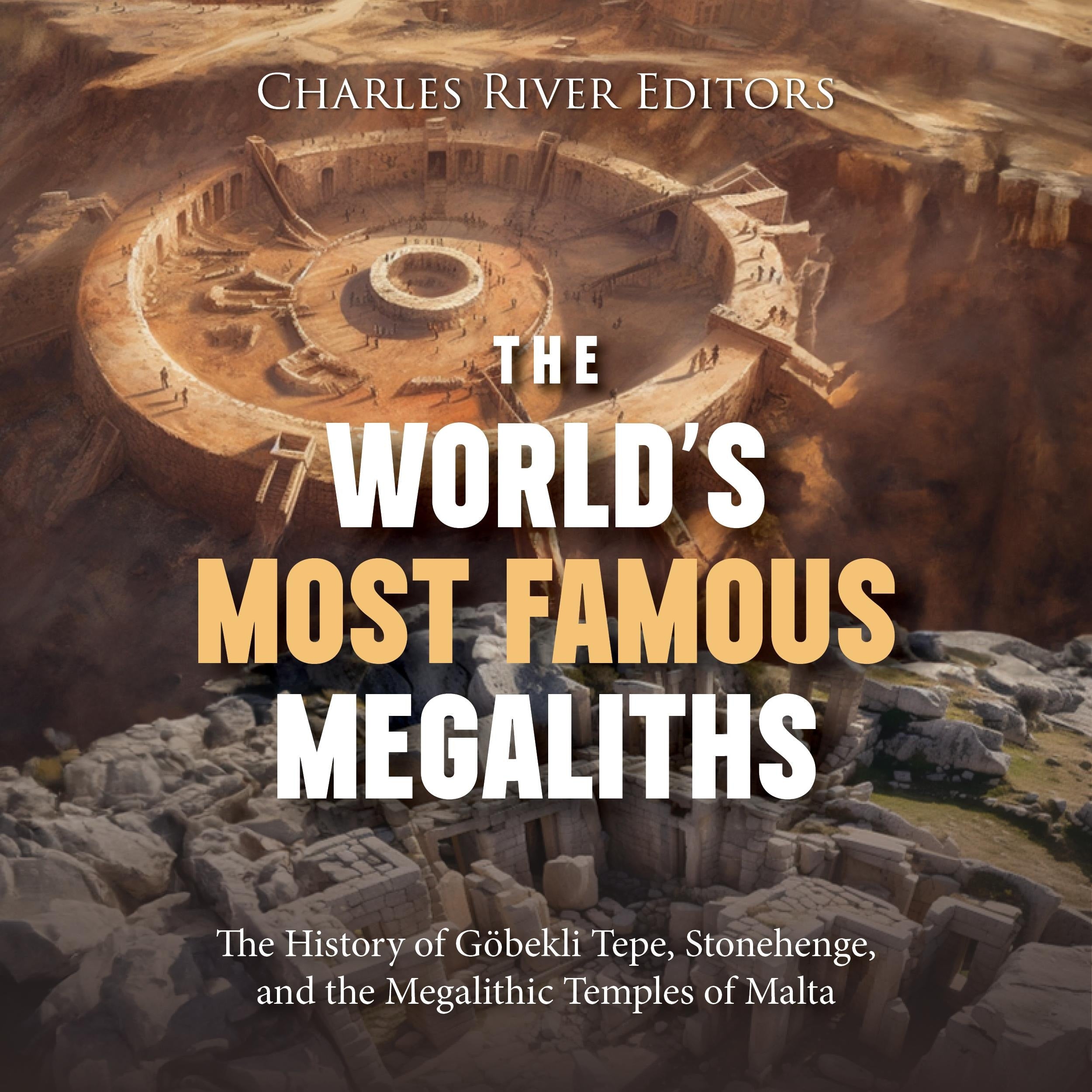 The World's Most Famous Megaliths: The History of Göbekli Tepe, Stonehenge, and the Megalithic Temples of Malta