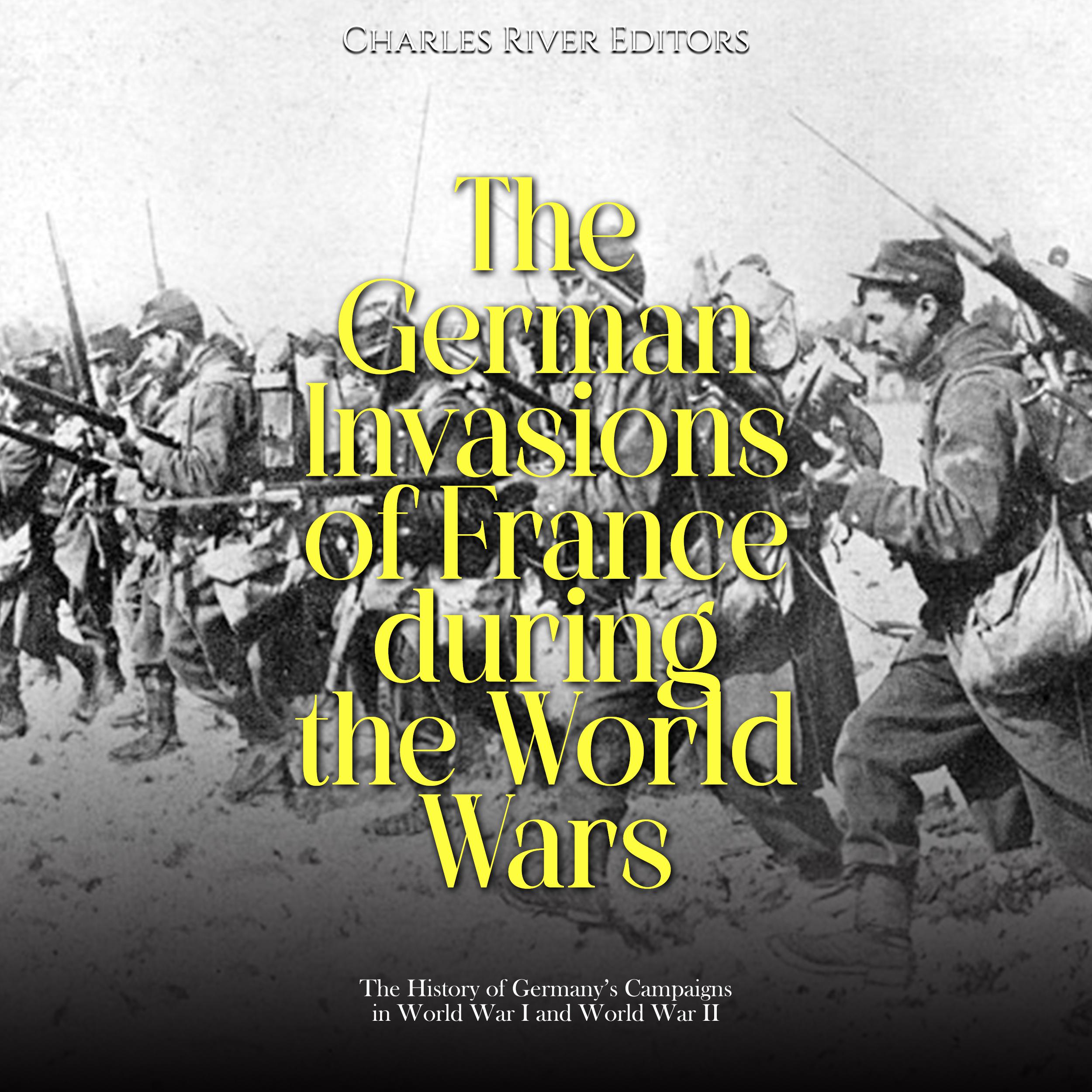 The German Invasions of France during the World Wars: The History of Germany's Campaigns in World War I and World War II