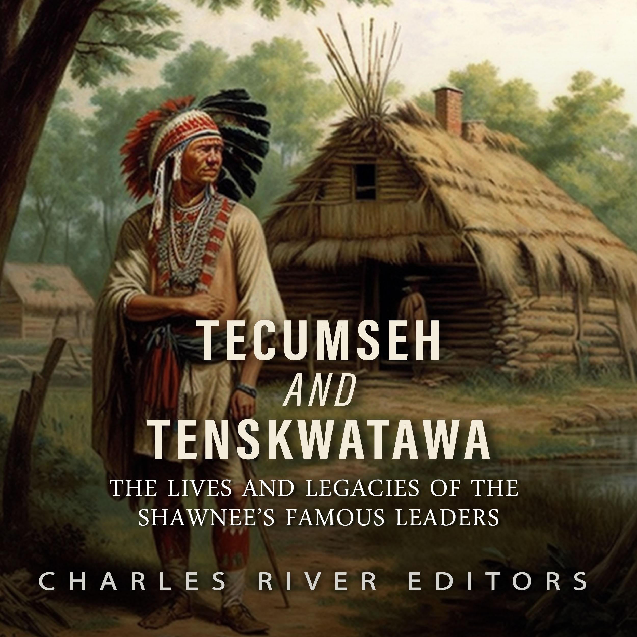 Tecumseh and Tenskwatawa: The Lives and Legacies of the Shawnee's Famous Leaders