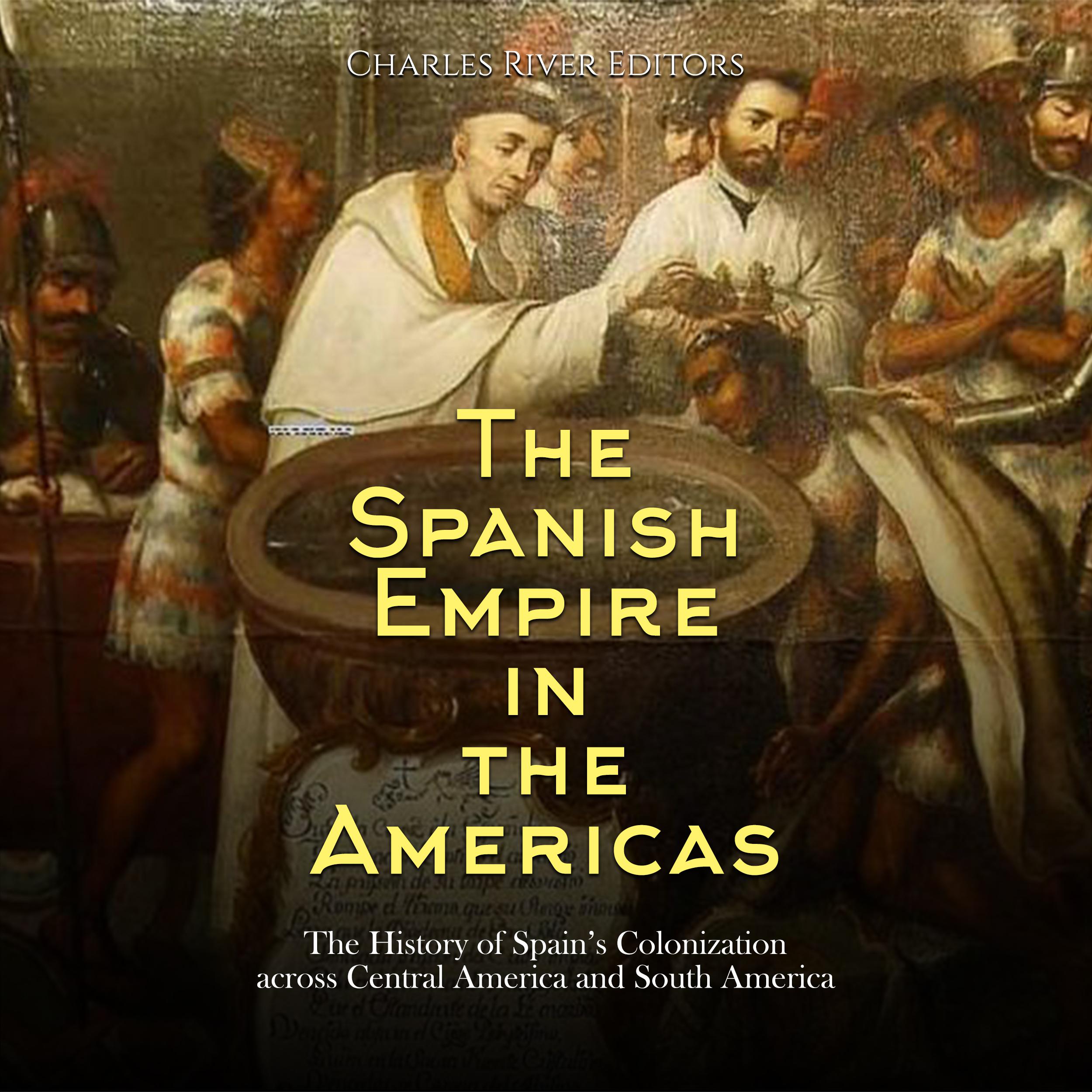 The Spanish Empire in the Americas: The History of Spain's Colonization across Central America and South America
