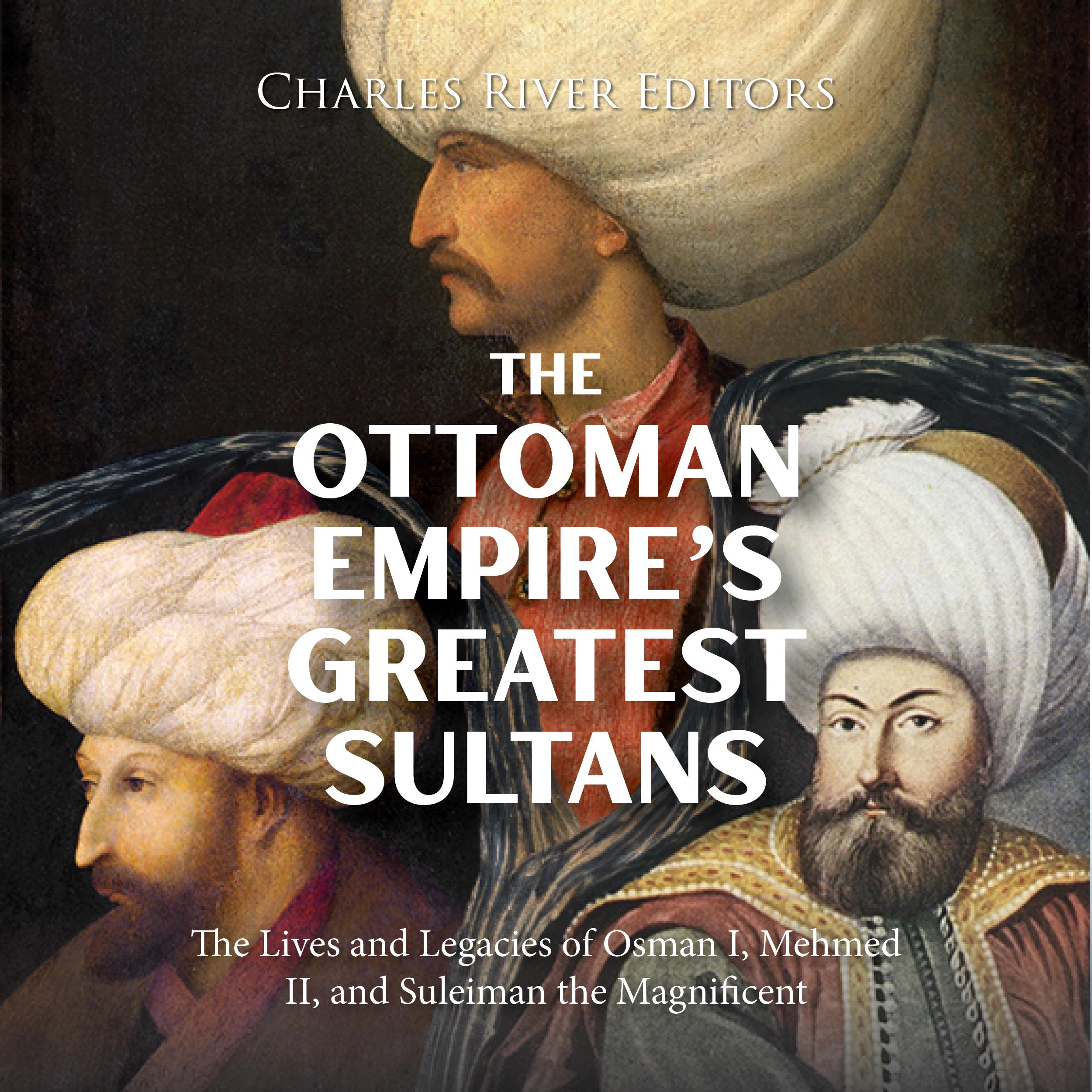 The Ottoman Empire's Greatest Sultans: The Lives and Legacies of Osman I, Mehmed II, and Suleiman the Magnificent