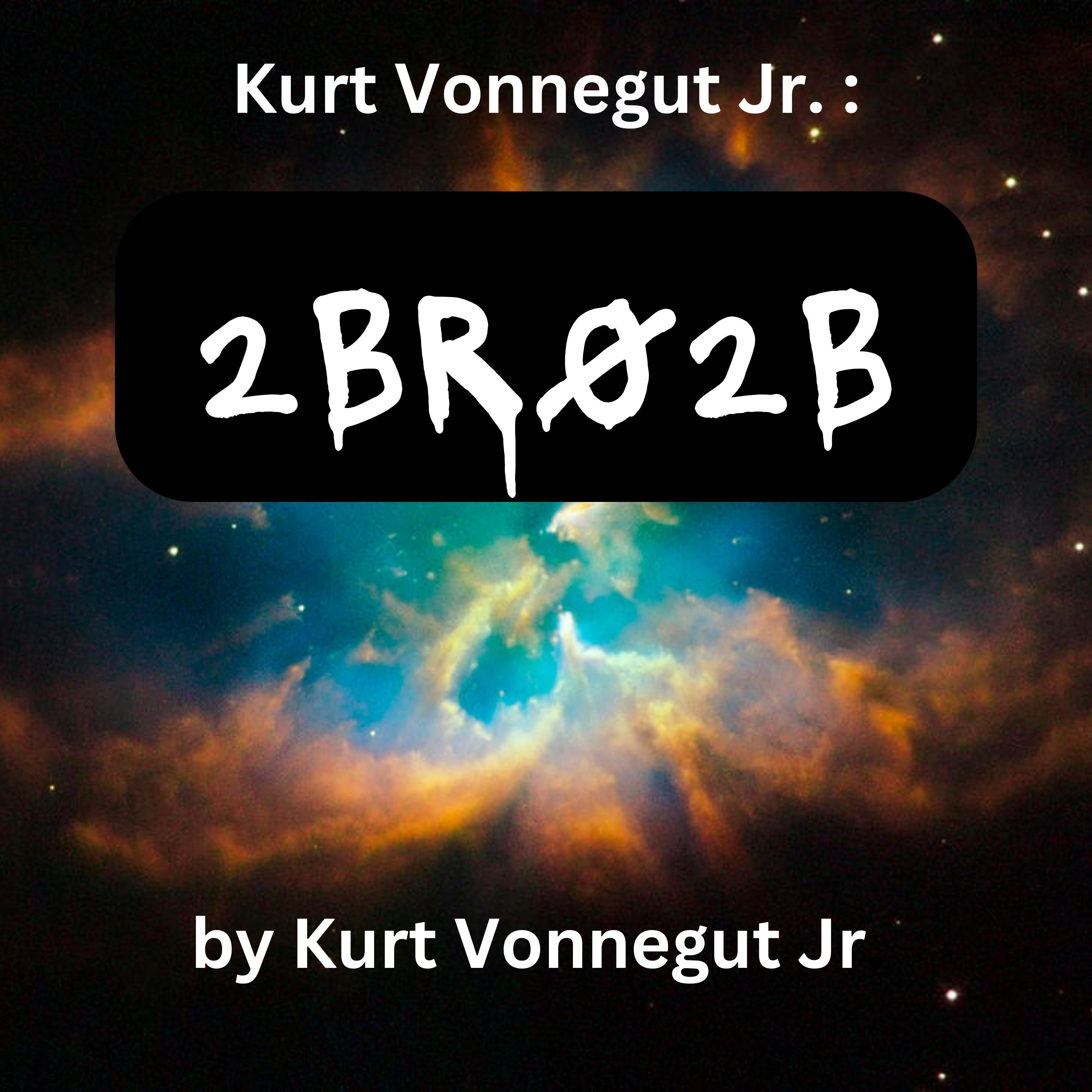 Kurt Vonegut:  2BR02B