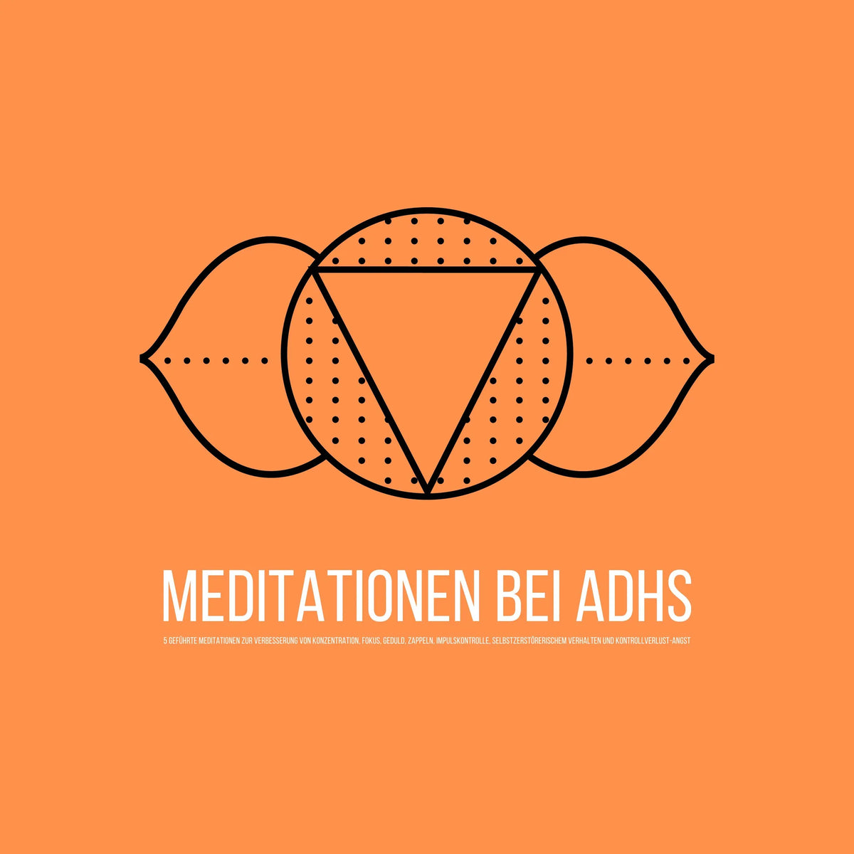 Geführte Meditationen bei ADHS: zur Verbesserung von Fokus, Konzentration, Impulskontrolle & selbstzerstörerischem Verhalten