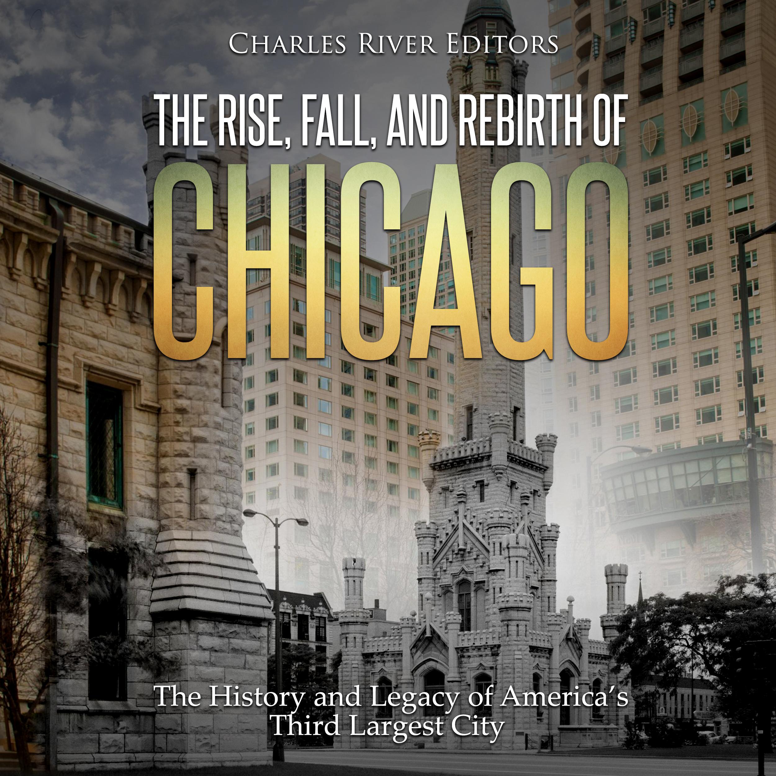 The Rise, Fall, and Rebirth of Chicago: The History and Legacy of America's Third Largest City