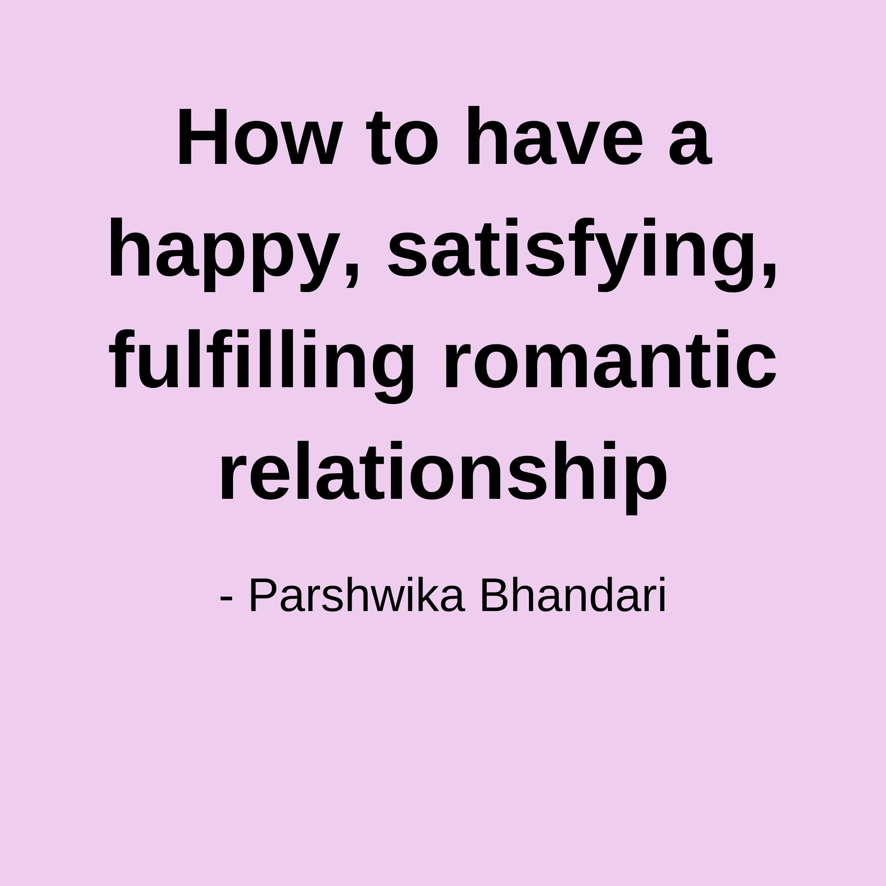 How to have a happy, satisfying, fulfilling romantic relationship
