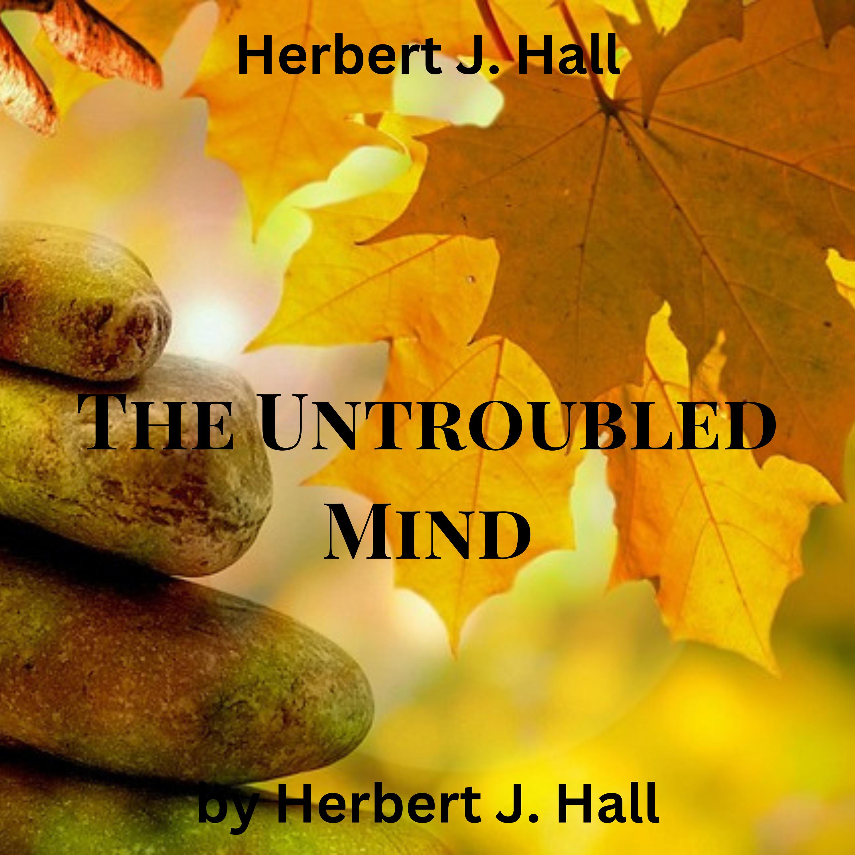 Herbert J. Hall:  The Untroubled Mind
