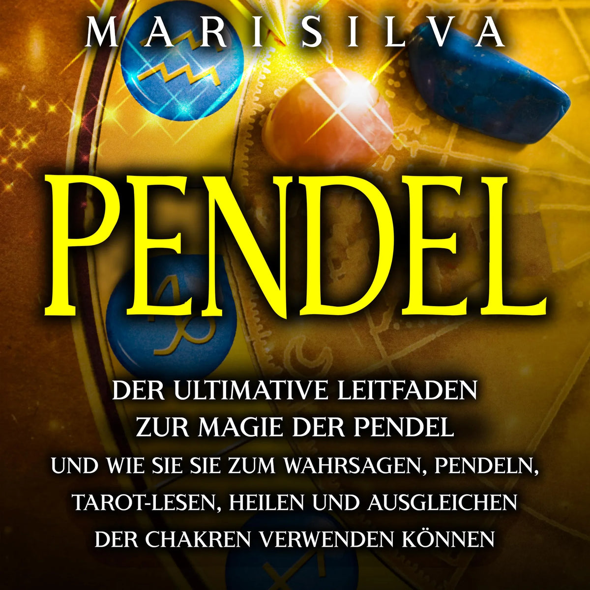 Pendel: Der ultimative Leitfaden zur Magie der Pendel und wie Sie sie zum Wahrsagen, Pendeln, Tarot-Lesen, Heilen und Ausgleichen der Chakren verwenden können
