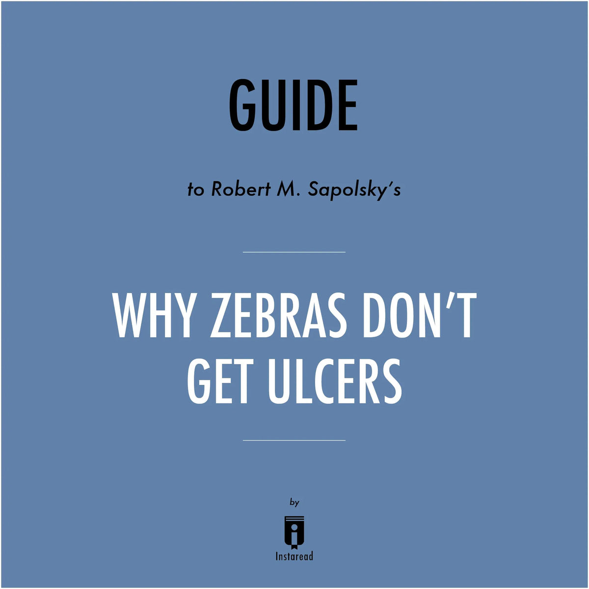 Guide to Robert M. Sapolsky's Why Zebras Don't Get Ulcers by Instaread