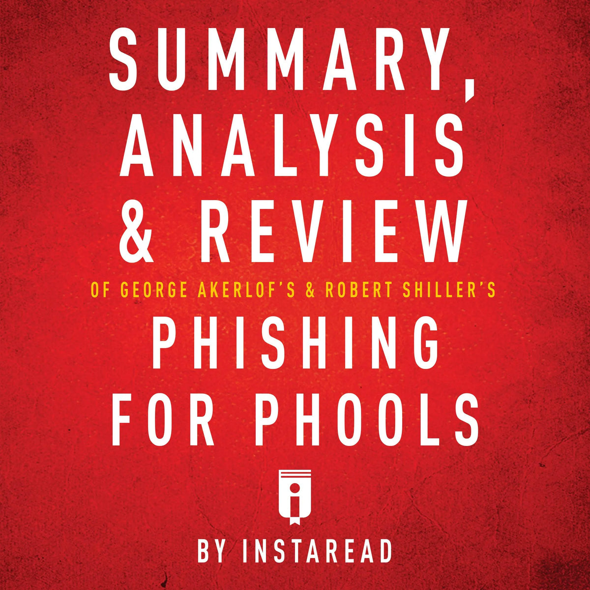 Summary, Analysis & Review of George Akerlof's and Robert Shiller's Phishing for Phools by Instaread