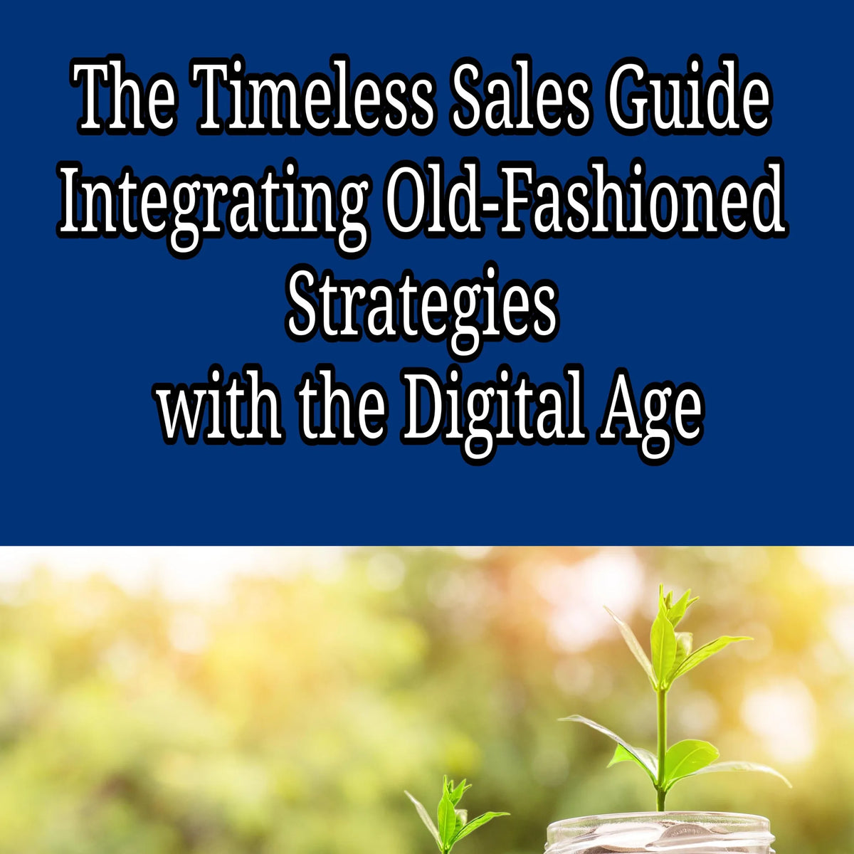 The Timeless Sales Guide: Integrating Old-Fashioned Strategies with the Digital Age