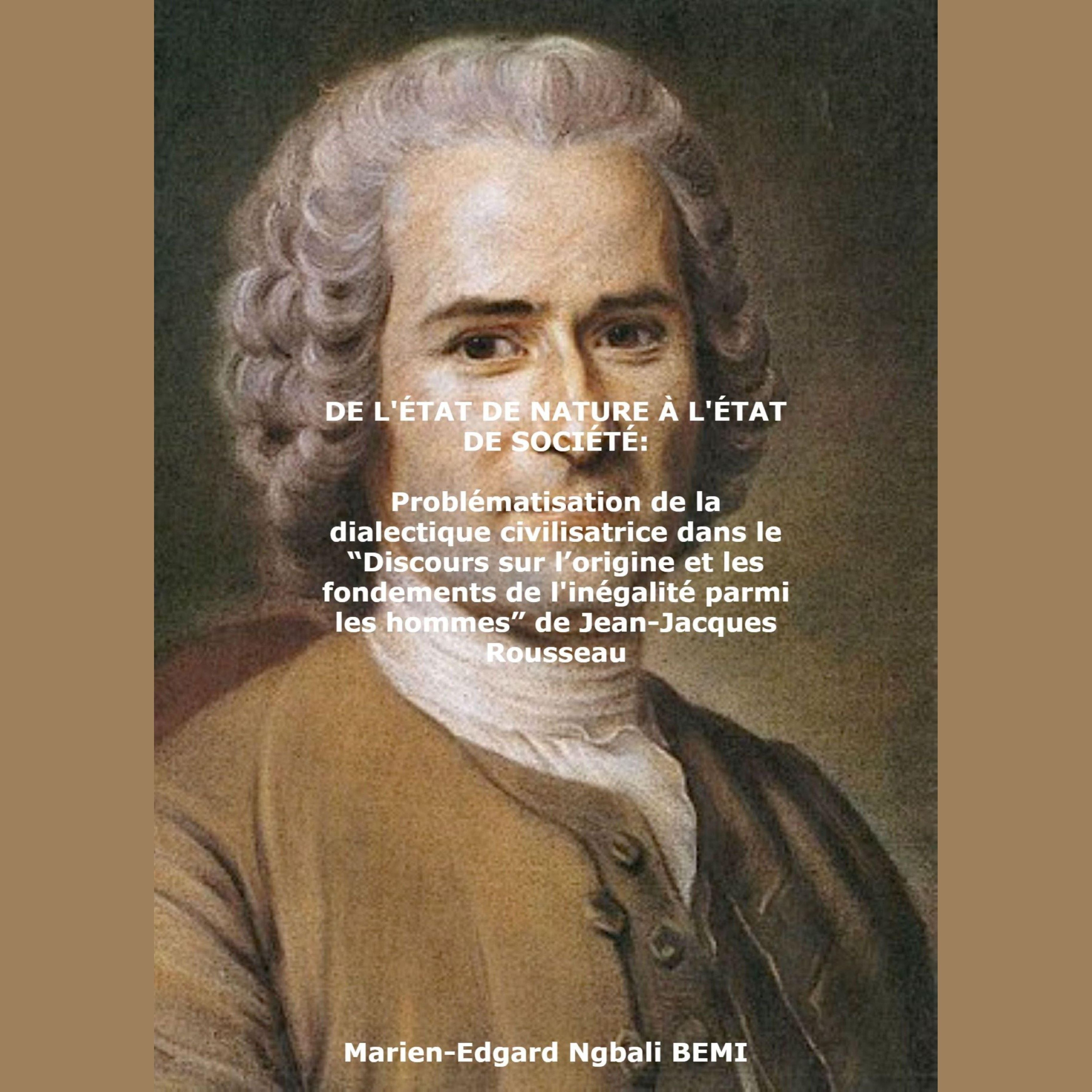 DE L'ÉTAT DE NATURE À L'ÉTAT DE SOCIÉTÉ Problématisation de la dialectique civilisatrice dans le "Discours sur l'origine et les fondements de l'inégalité parmi les hommes" de Jean-Jacques Rousseau