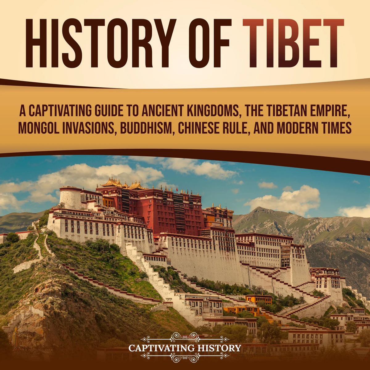 History of Tibet: A Captivating Guide to Ancient Kingdoms, the Tibetan Empire, Mongol Invasions, Buddhism, Chinese Rule, and Modern Times