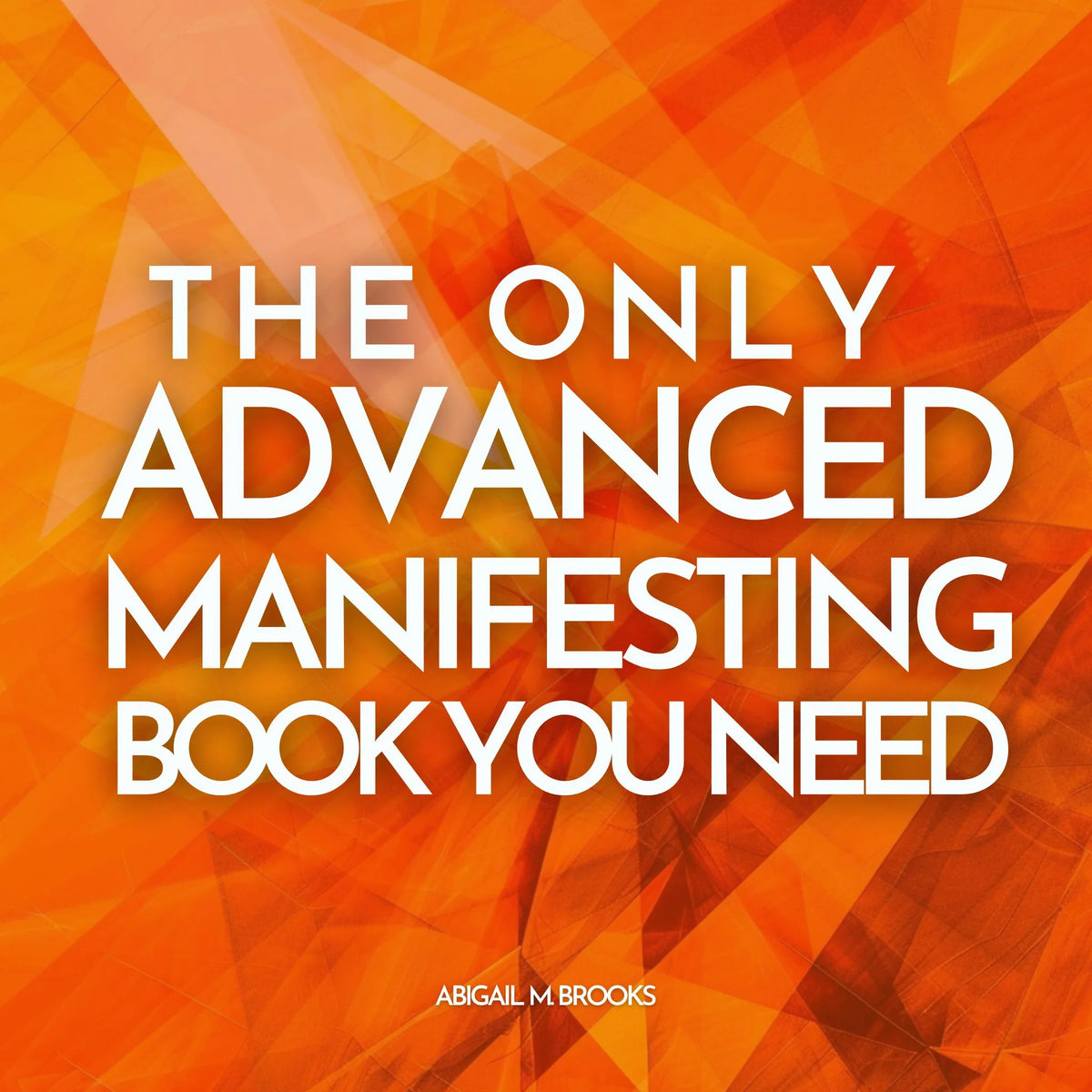 The Only Advanced Manifesting Book You Need: 50 Advanced Law Of Attraction & Manifestation Techniques You Can Add To Your Daily Life To Attract Money, Abundance, Love & Health