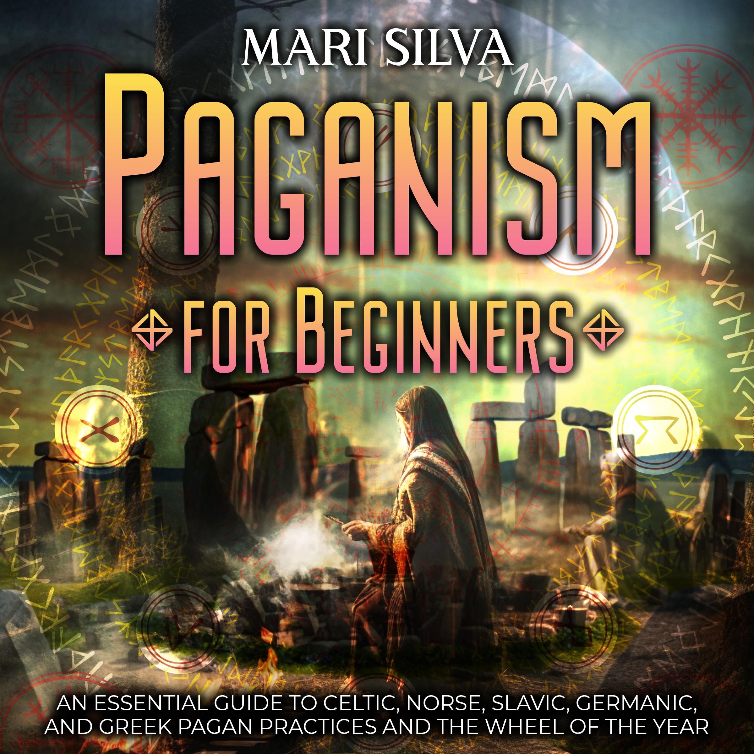 Paganism for Beginners: An Essential Guide to Celtic, Norse, Slavic, Germanic, and Greek Pagan Practices and the Wheel of the Year