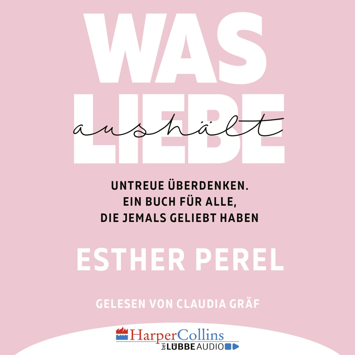 Was Liebe aushält - Untreue überdenken. Ein Buch für alle, die jemals geliebt haben