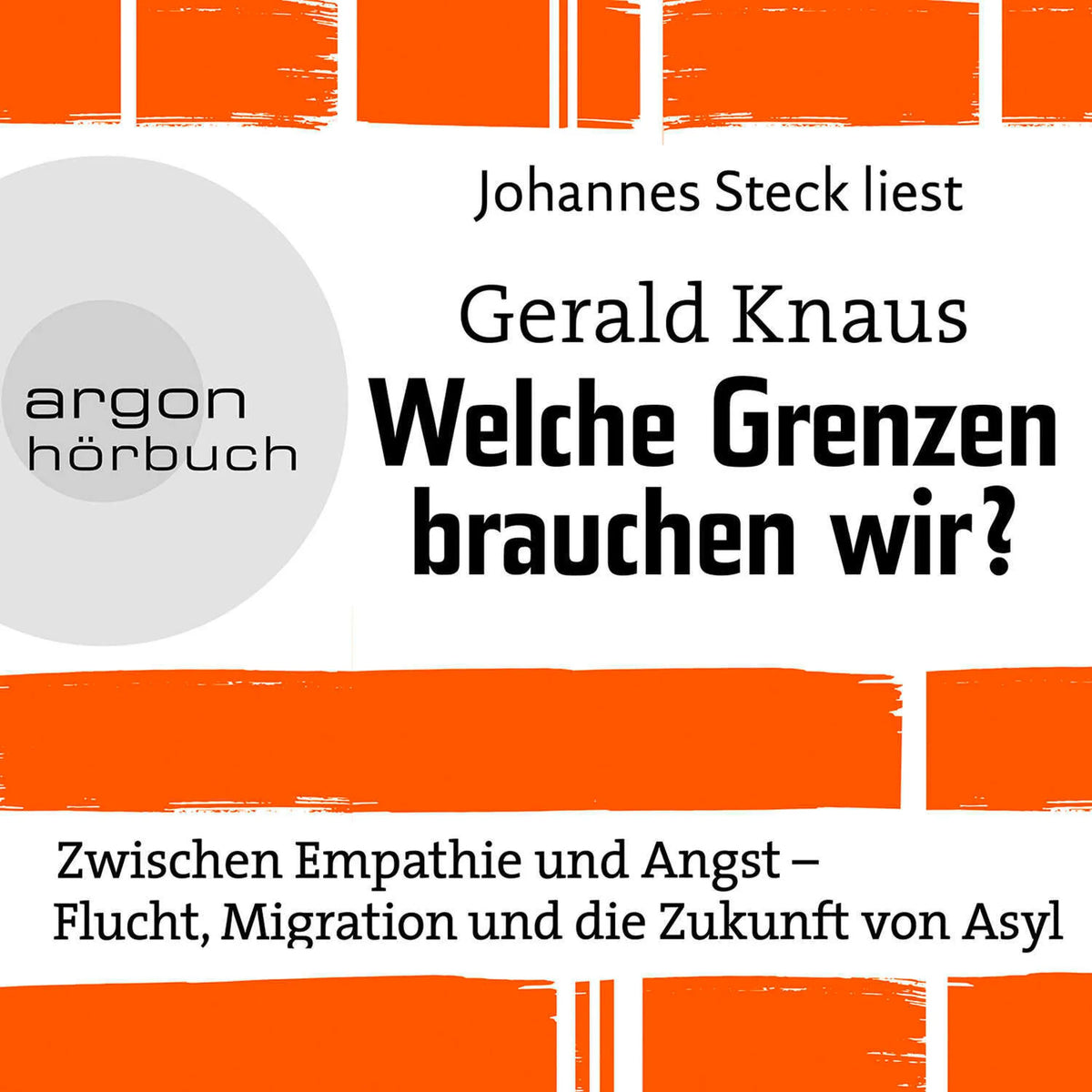 Welche Grenzen brauchen wir? - Zwischen Empathie und Angst - Flucht, Migration und die Zukunft von Asyl (Ungekürzte Lesung)