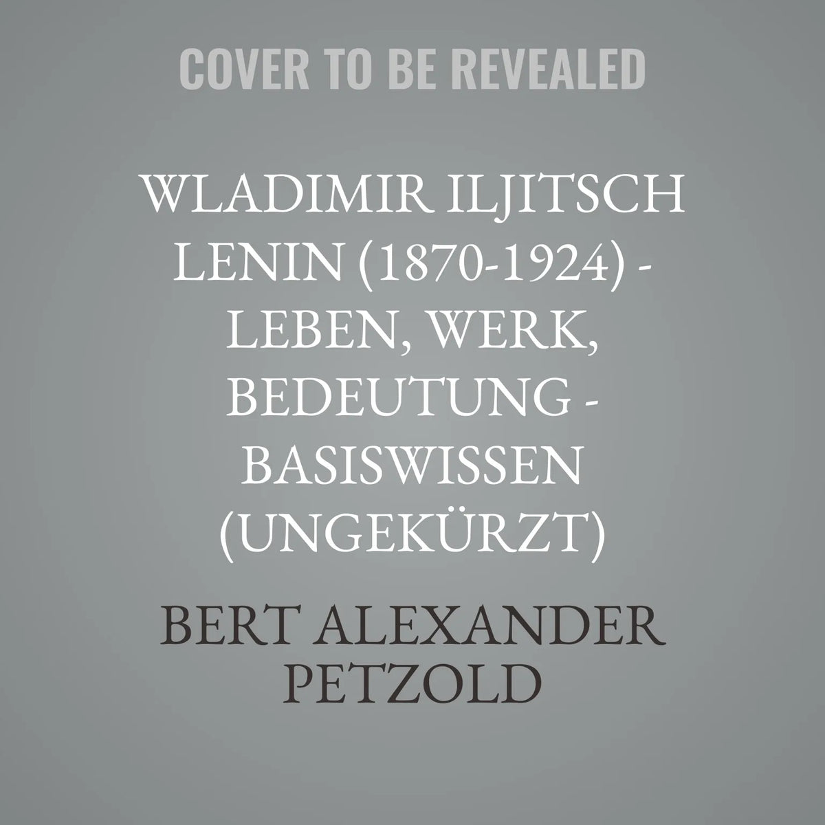 Wladimir Iljitsch Lenin (1870-1924) - Leben, Werk, Bedeutung - Basiswissen (Ungekürzt)