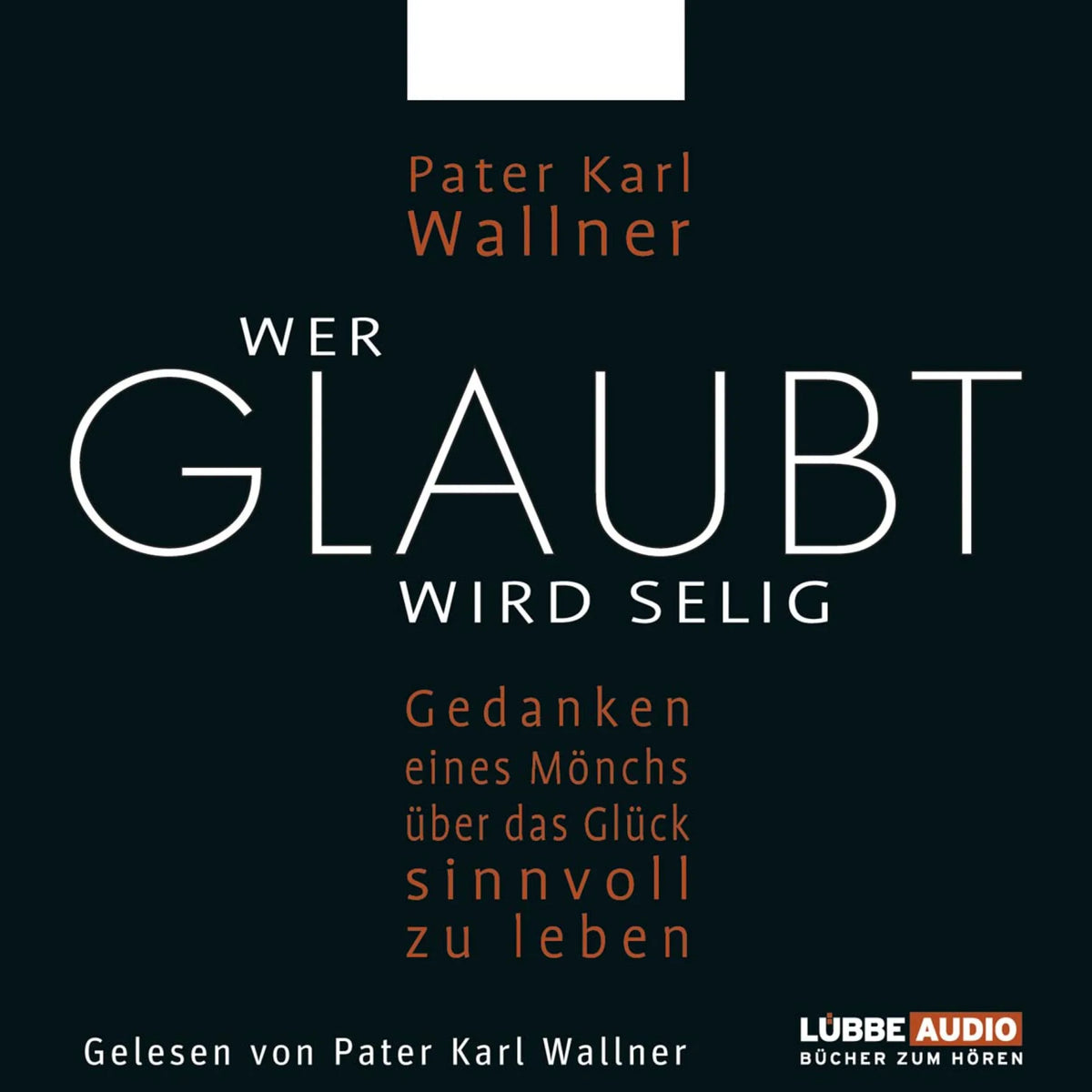 Wer glaubt wird selig - Gedanken eines Mönchs über das Glück, sinnvoll zu leben