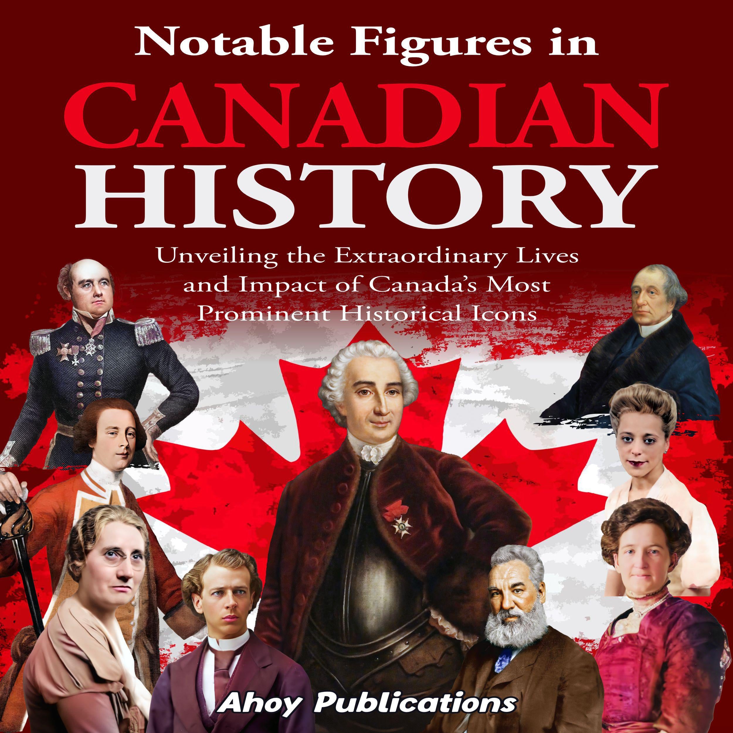 Notable Figures in Canadian History: Unveiling the Extraordinary Lives and Impact of Canada's Most Prominent Historical Icons