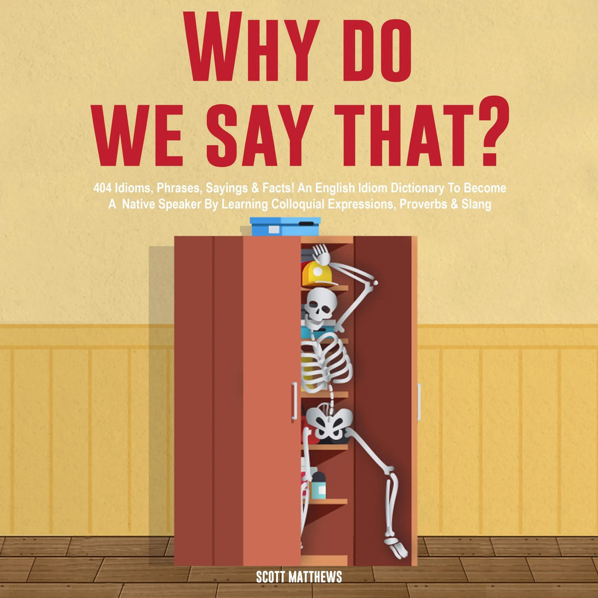 Why Do We Say That? 404 Idioms, Phrases, Sayings & Facts! An American Idiom Dictionary To Become A Native Speaker By Learning Colloquial Expressions, Proverbs & Slang