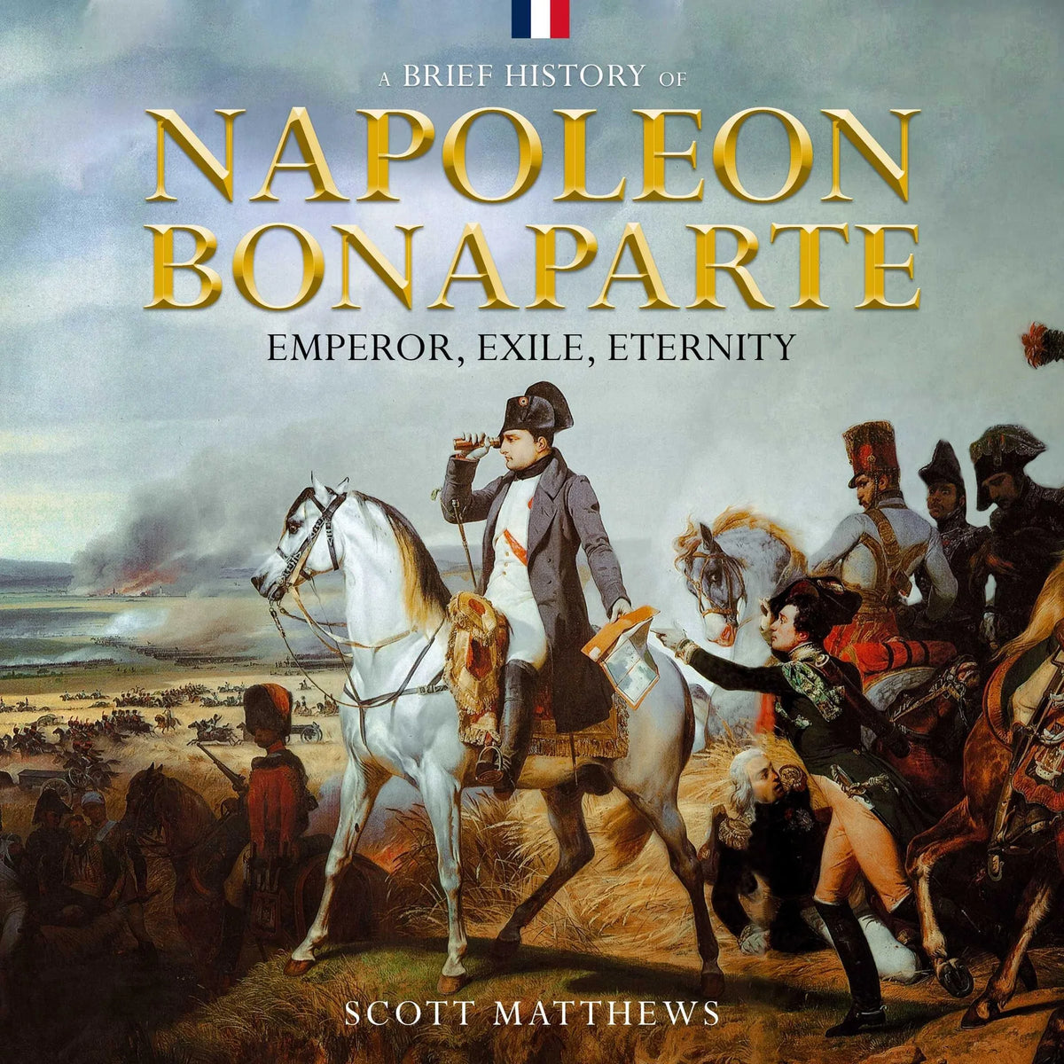 A Brief History of Napoleon Bonaparte - Emperor, Exile, Eternity