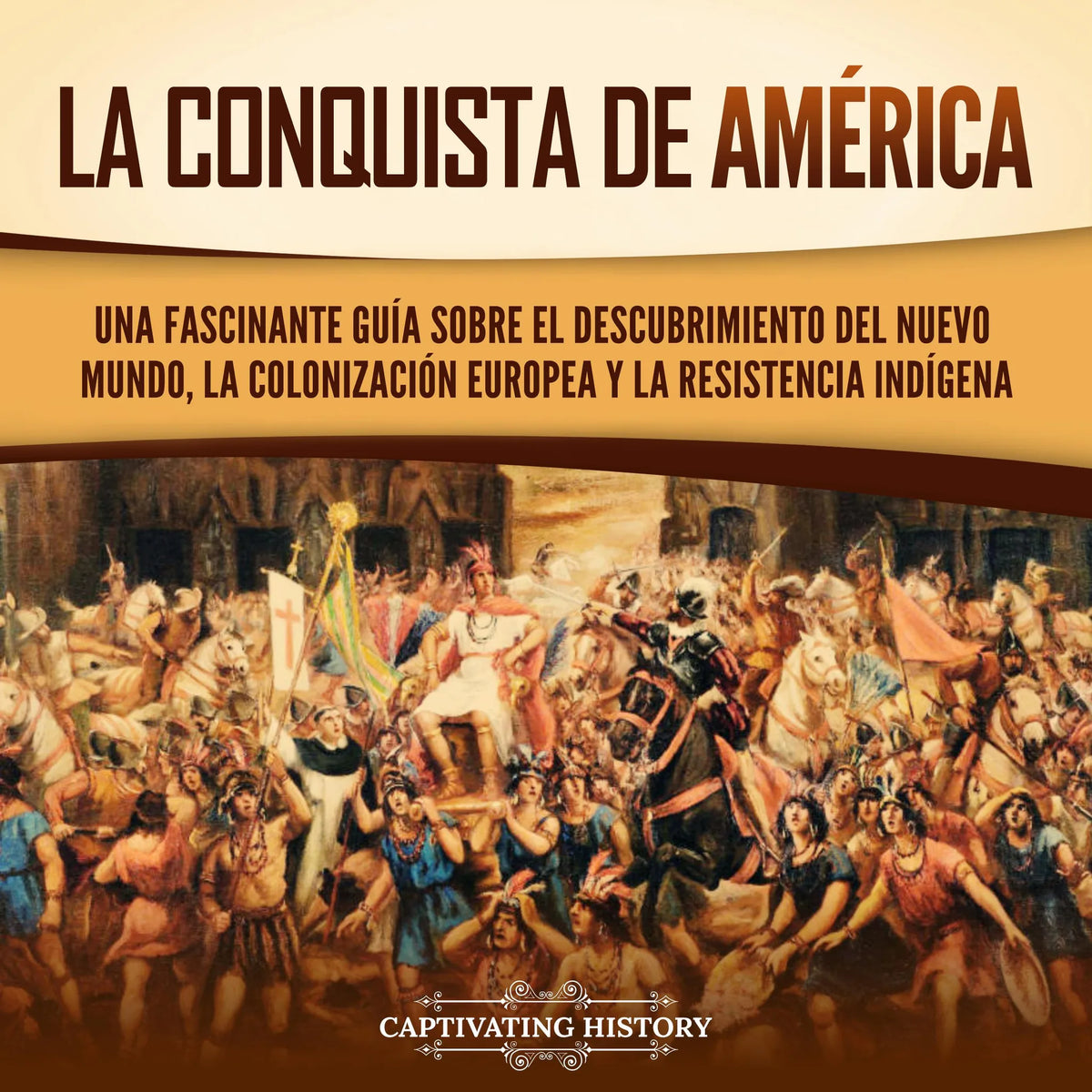 La conquista de América: Una fascinante guía sobre el descubrimiento del Nuevo Mundo, la colonización europea y la resistencia indígena