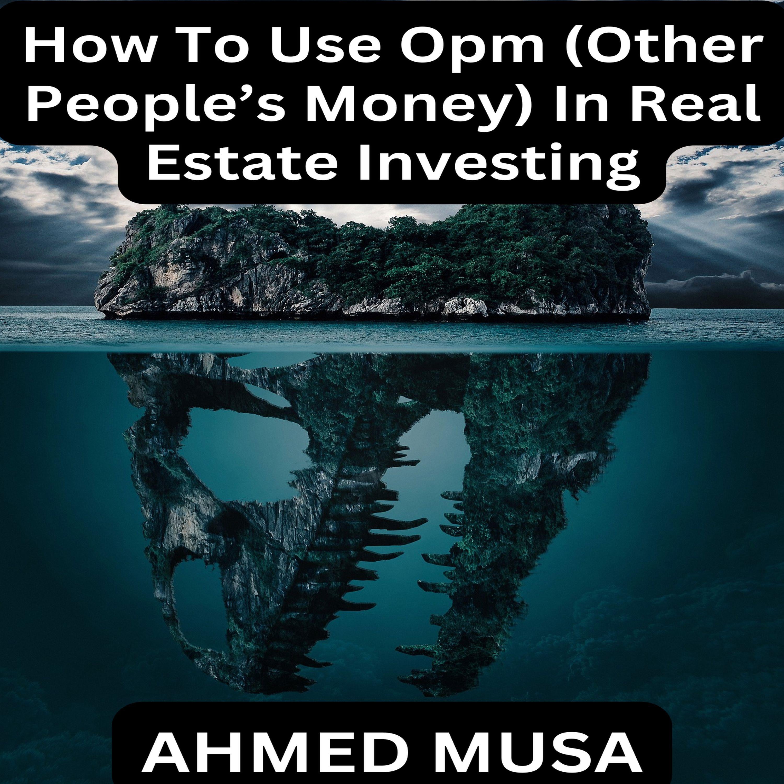How To Use Opm (Other People's Money) In Real Estate Investing
