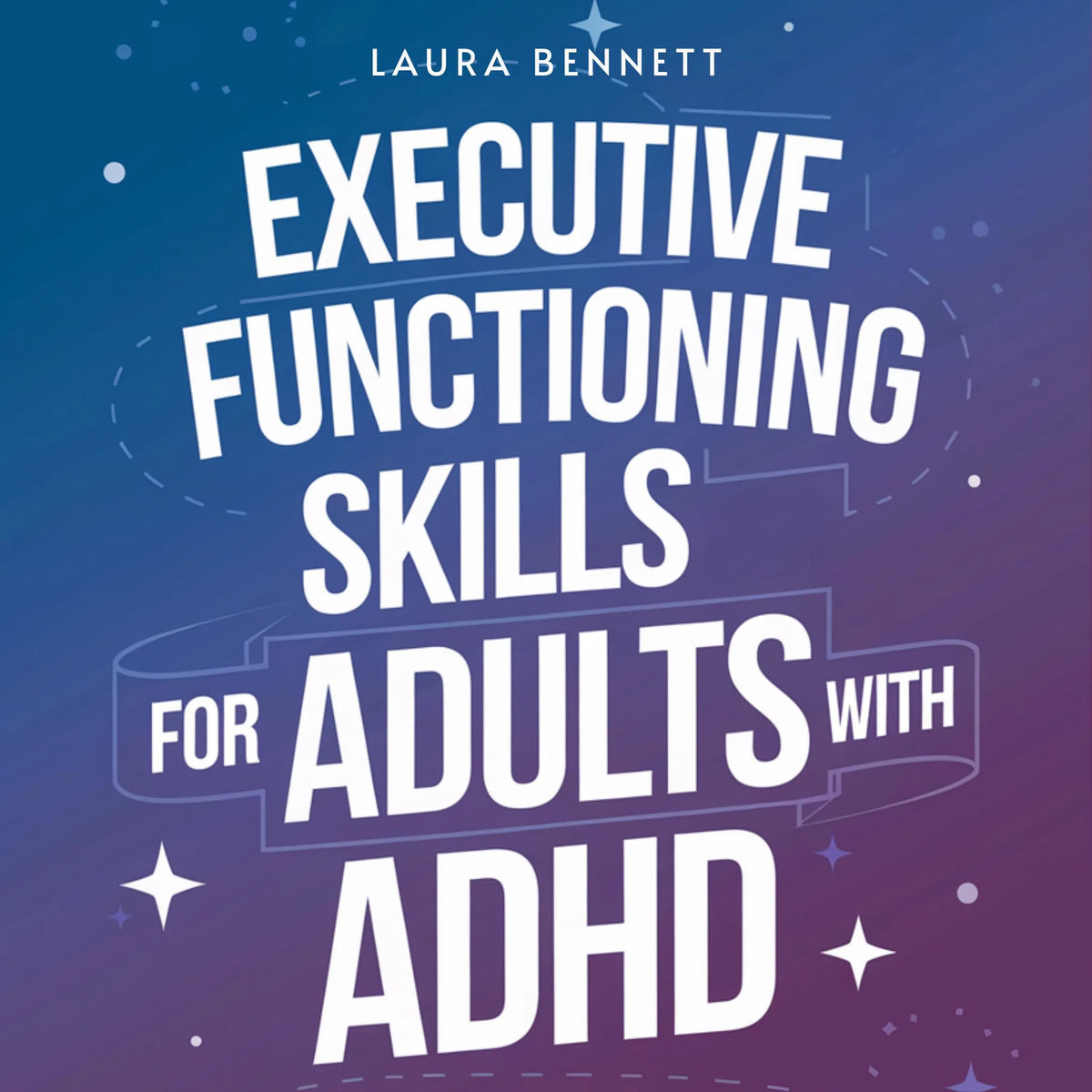 Executive Functioning Skills for Adults with ADHD: From Struggling to Thriving: Boost Productivity, Organize Your Life, and Achieve Your Goals Without Overwhelm