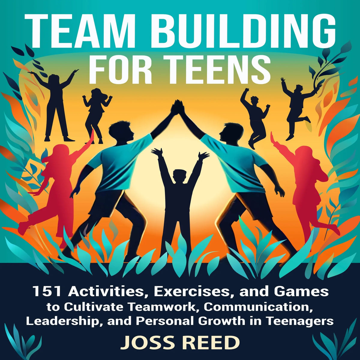 Team Building for Teens: 151 Activities, Exercises, and Games to Cultivate Teamwork, Communication, Leadership, and Personal Growth in Teenagers