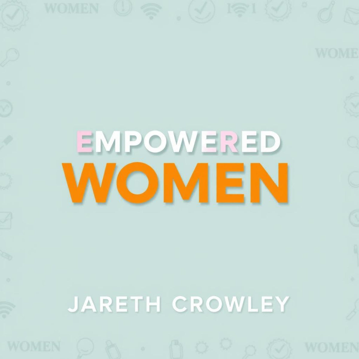 Empowered Women: Secrets to Achieving Unstoppable Success