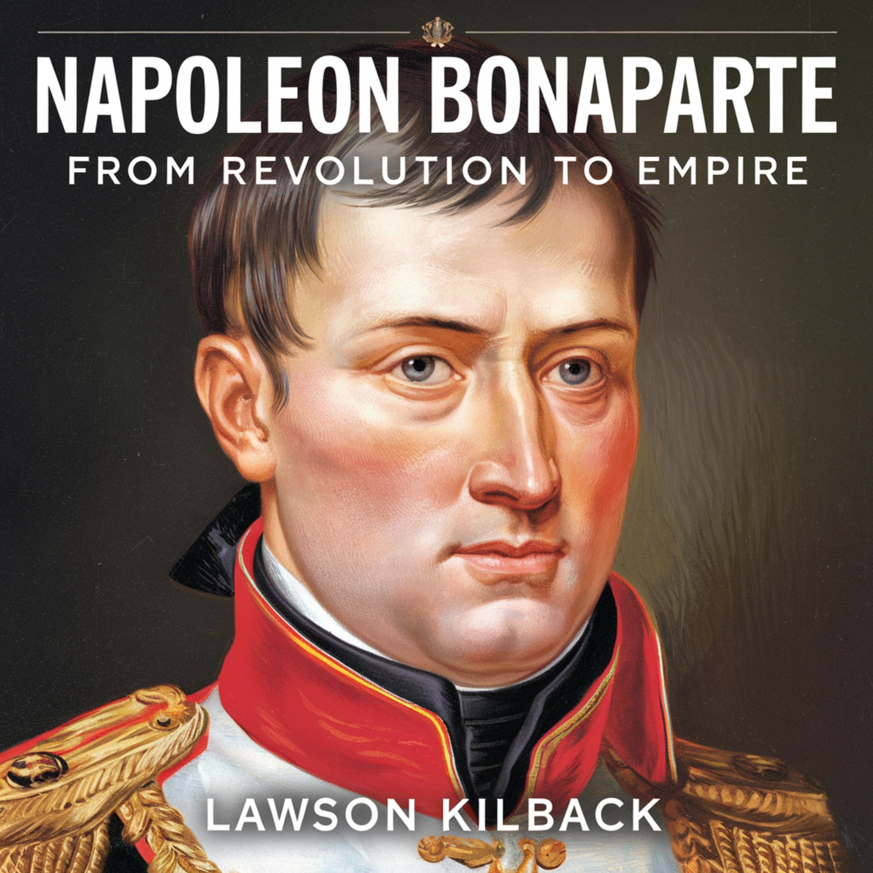 Napoleon Bonaparte - From Revolution to Empire: The Rise of a Military Genius