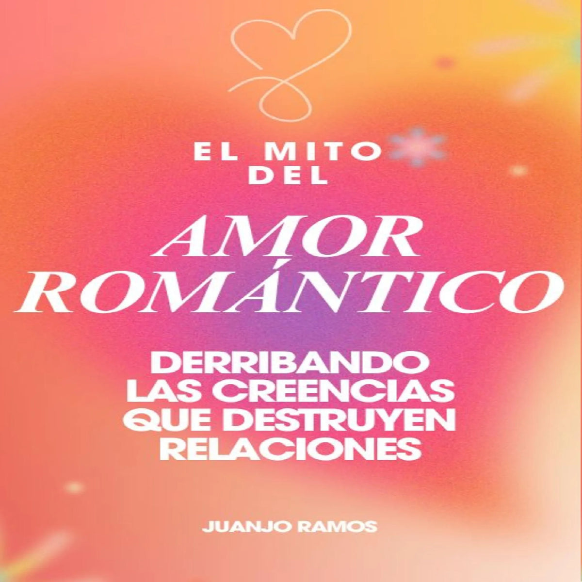 El mito del amor romántico: derribando las creencias que destruyen relaciones