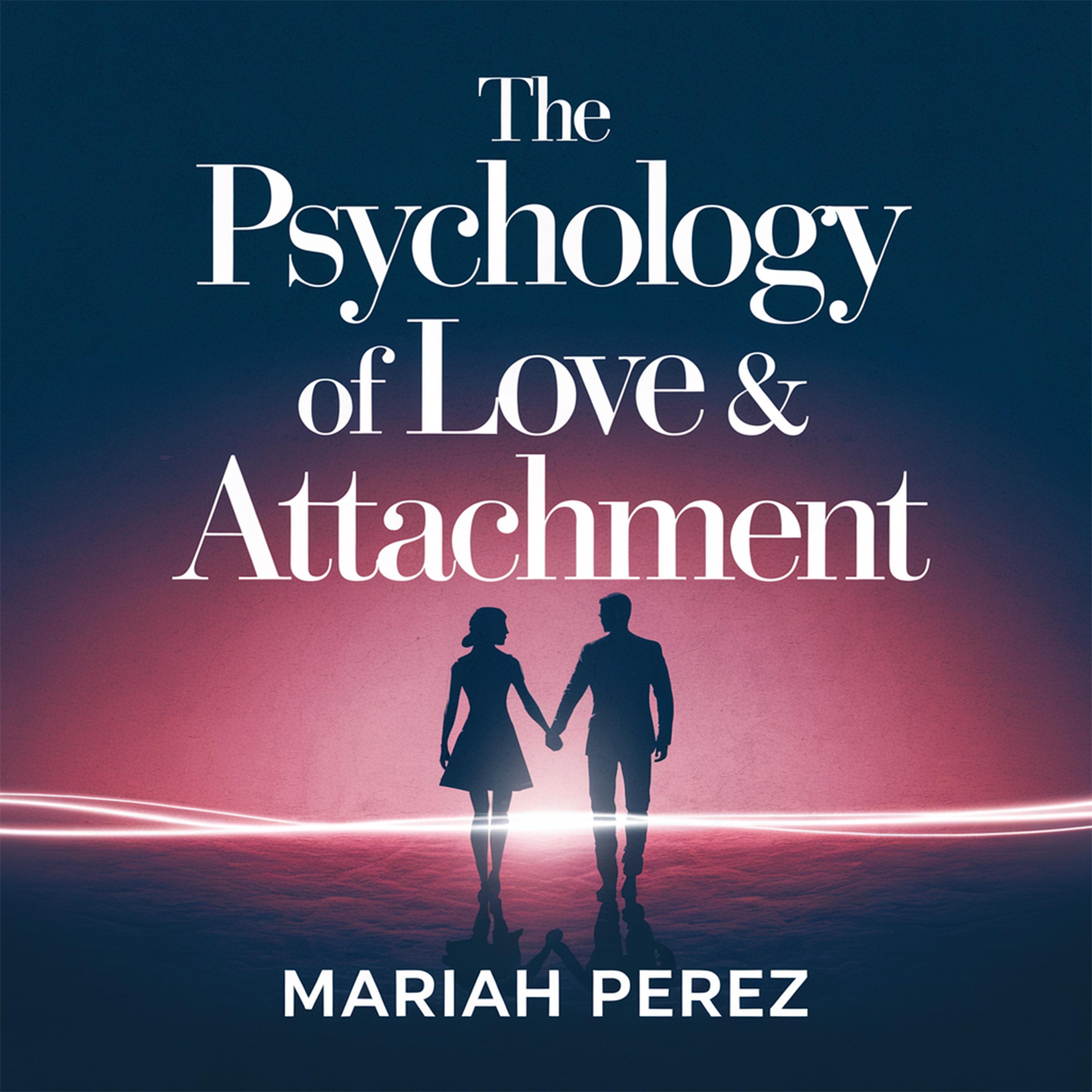 The Psychology of Love & Attachment - Understanding Emotional Intimacy and Relationship Patterns
