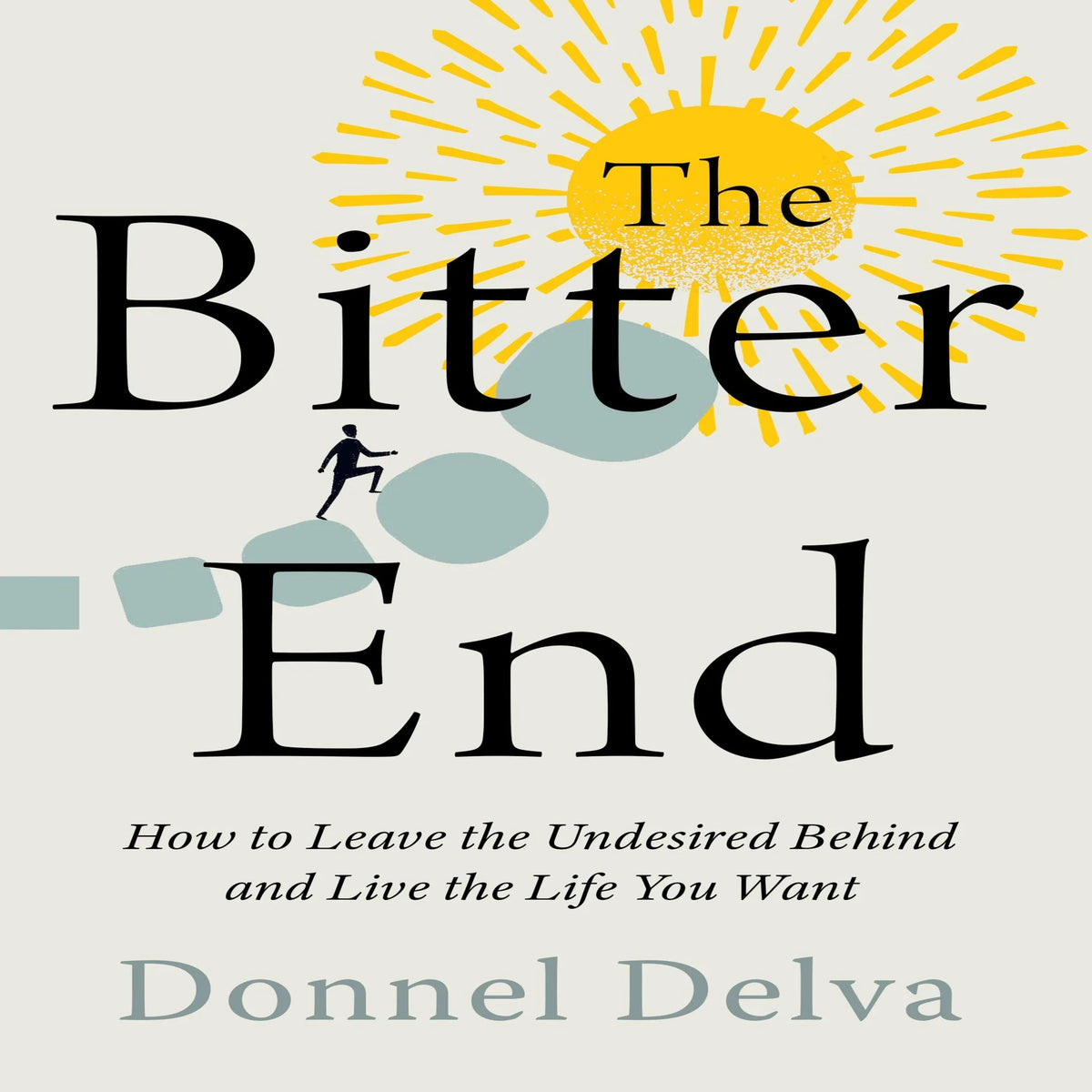 The Bitter End: How to Leave the Undesired Behind and Live the Life You Want