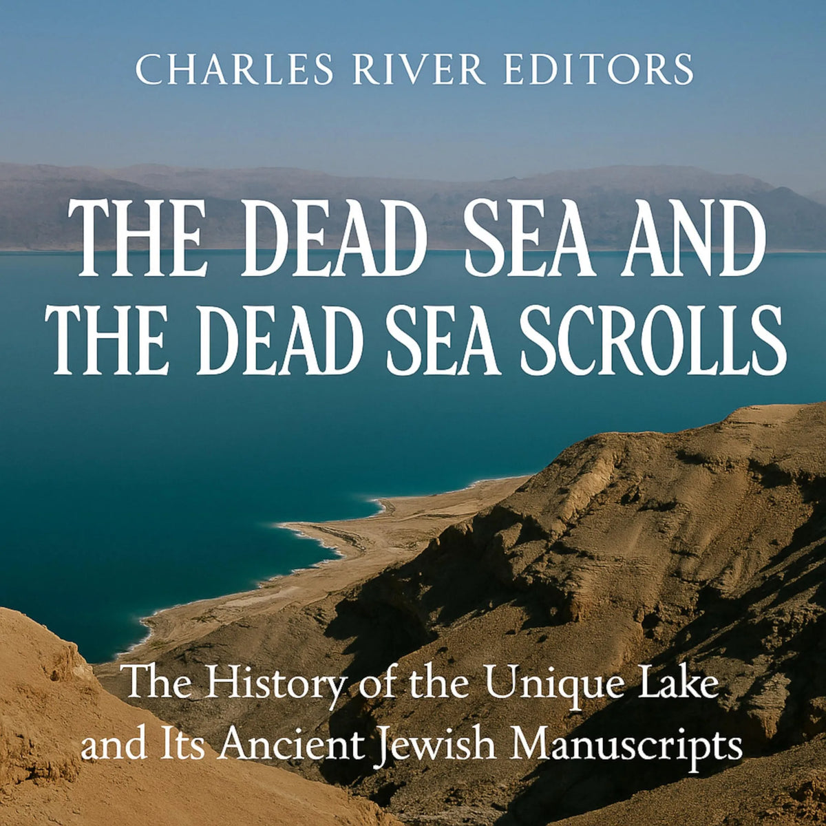 The Dead Sea and the Dead Sea Scrolls: The History of the Unique Lake and Its Ancient Jewish Manuscripts