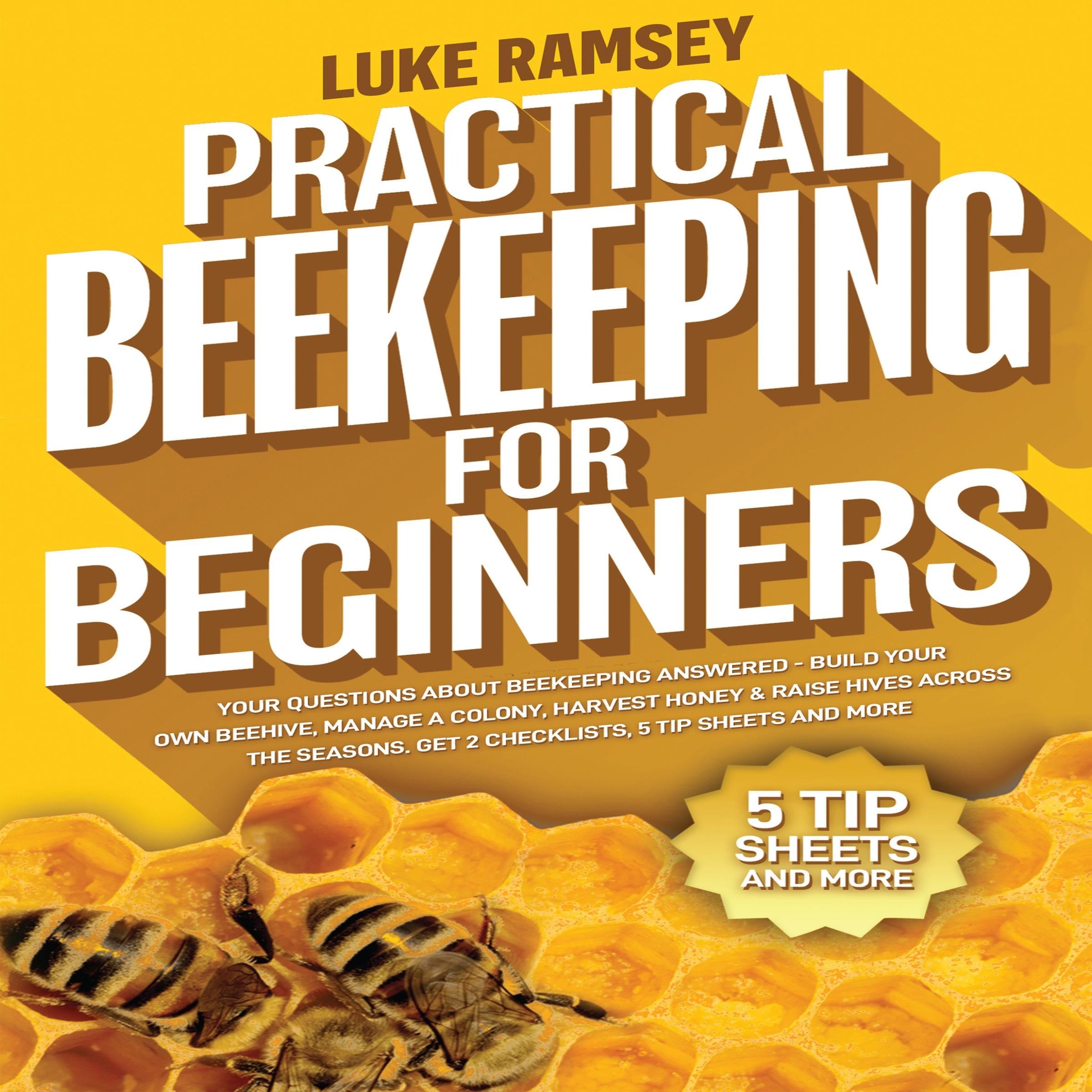 Practical Beekeeping For Beginners: Your Questions About Beekeeping Answered - Build Your Own Beehive, Manage A Colony, Harvest Honey & Raise Hives Across The Seasons