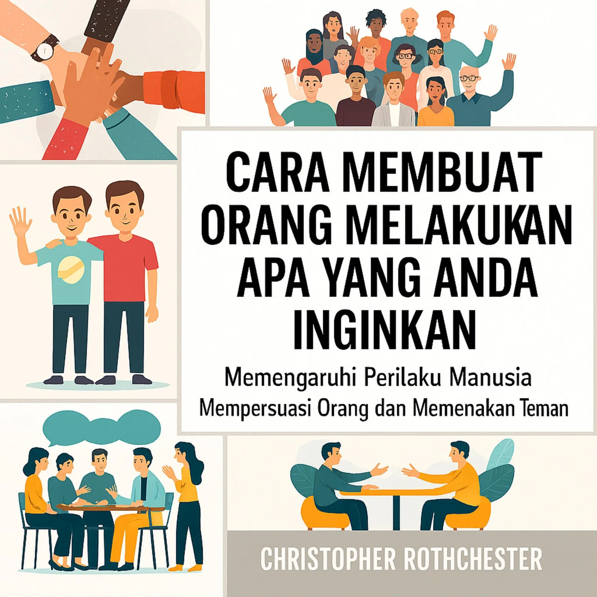 Cara Membuat Orang Melakukan Apa yang Anda Inginkan: Mempengaruhi Perilaku Manusia untuk Membujuk Orang dan Mendapatkan Teman