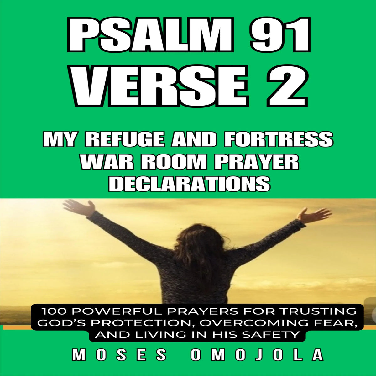 Psalm 91 Verse 2 – My Refuge and Fortress war room prayer declarations: 100 Powerful Prayers for Trusting God’s Protection, Overcoming Fear, and Living in His Safety