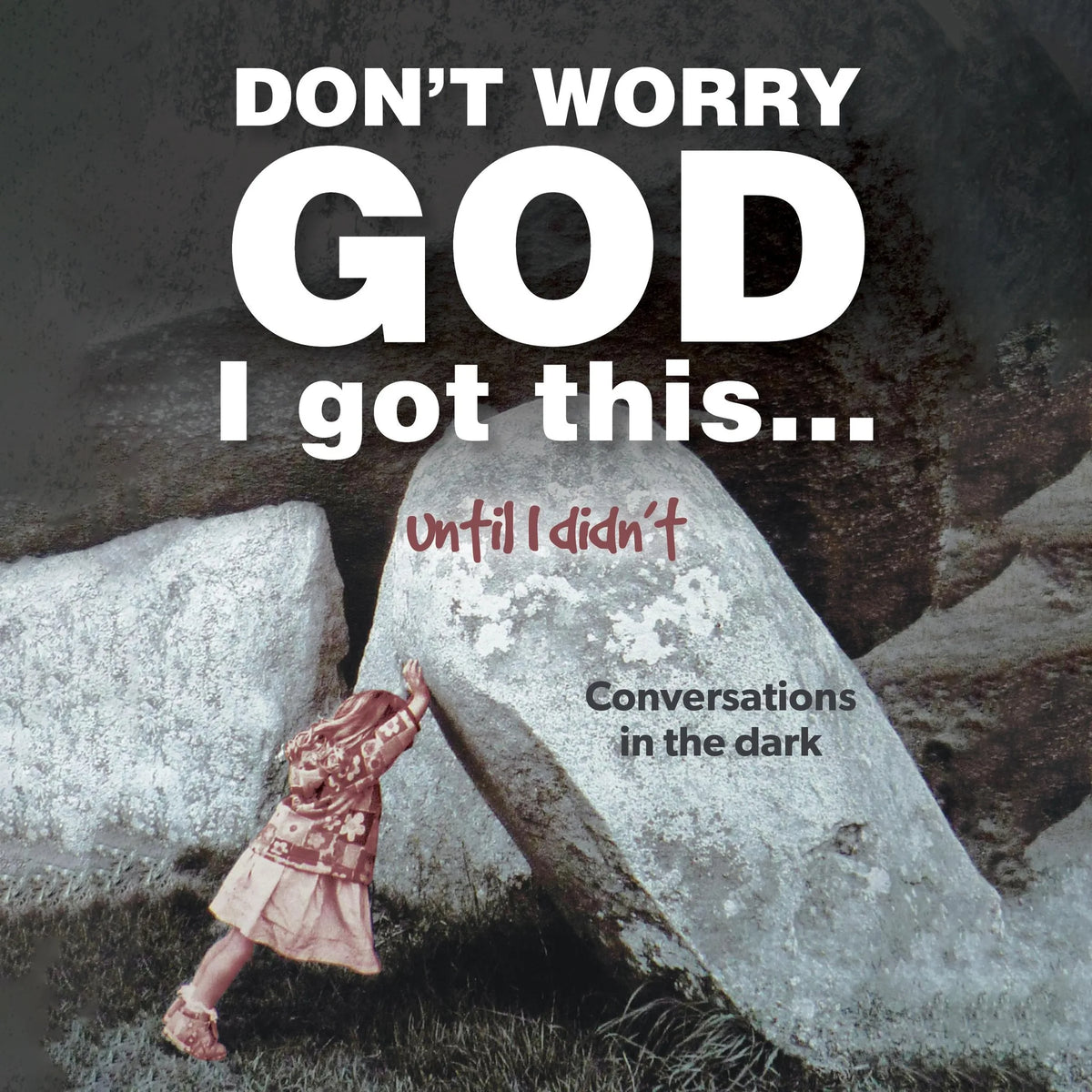 Don’t Worry God I Got This . . . Until I Didn’t: