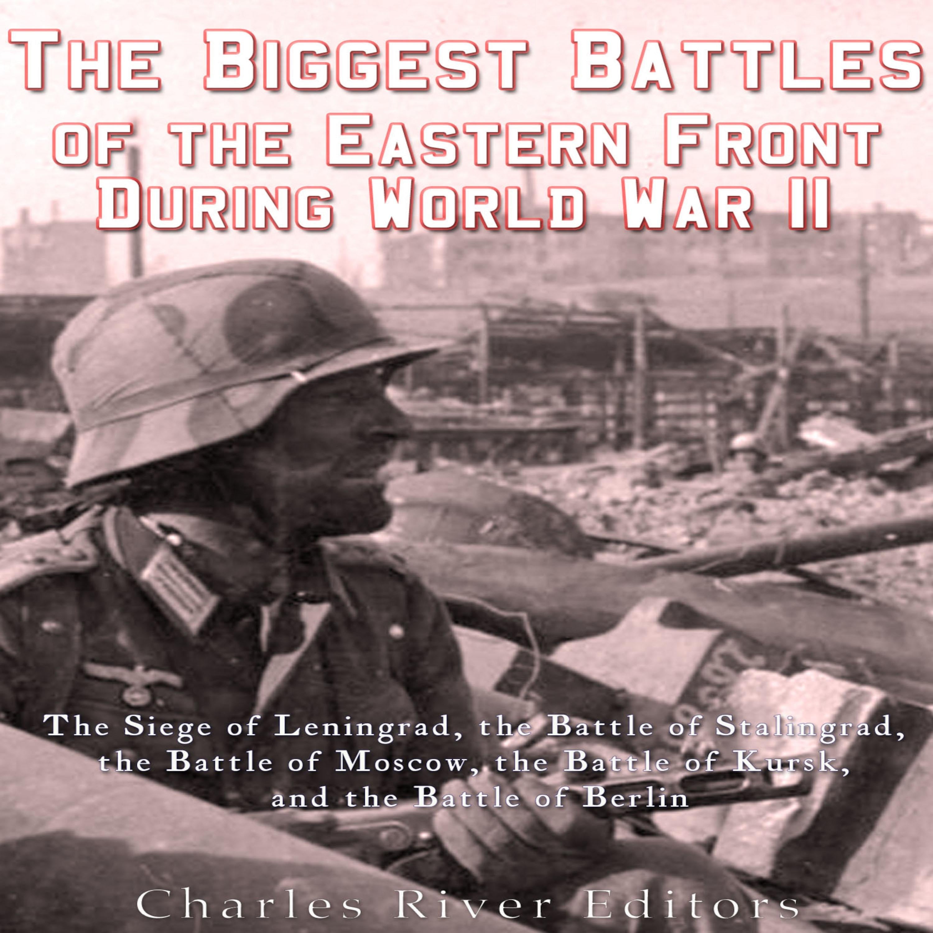 The Biggest Battles of the Eastern Front during World War II: The History of the Most Epic Battles Between the Soviet Union and Nazi Germany