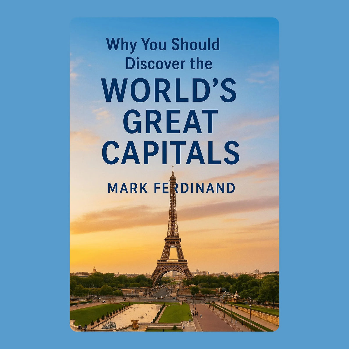 Why You Should Discover the World’s Great Capitals