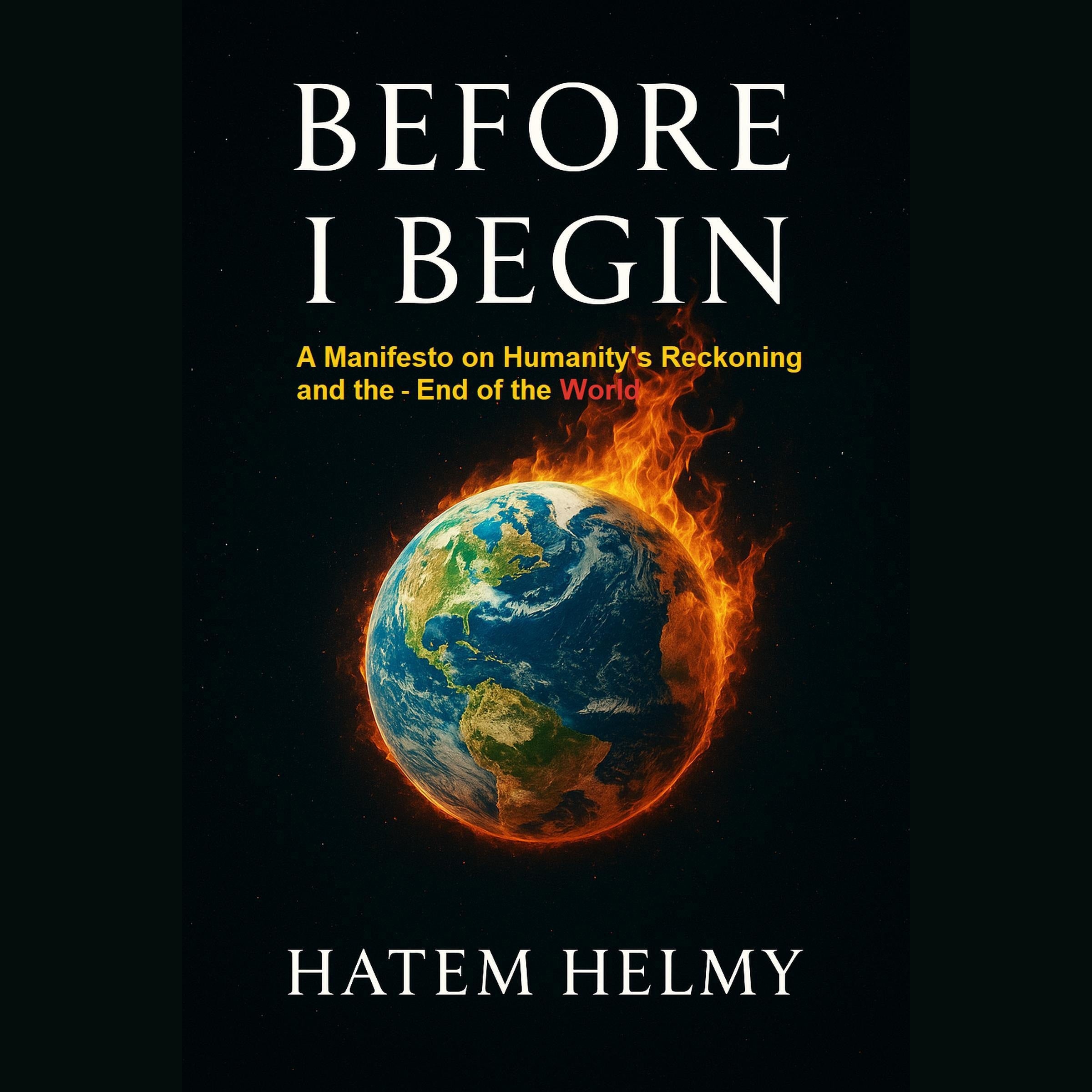 Before I Begin: A Manifesto on Humanity's Reckoning  and the End of the  Worl