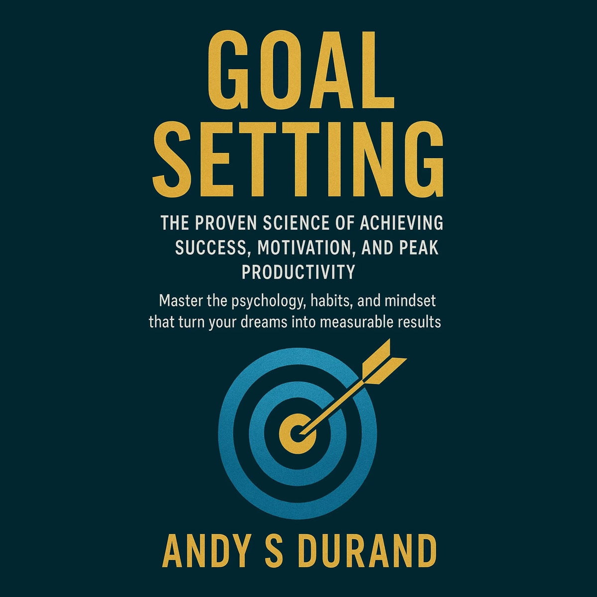 Goal Setting: The Proven Science of Achieving Success, Motivation, and Peak Productivity